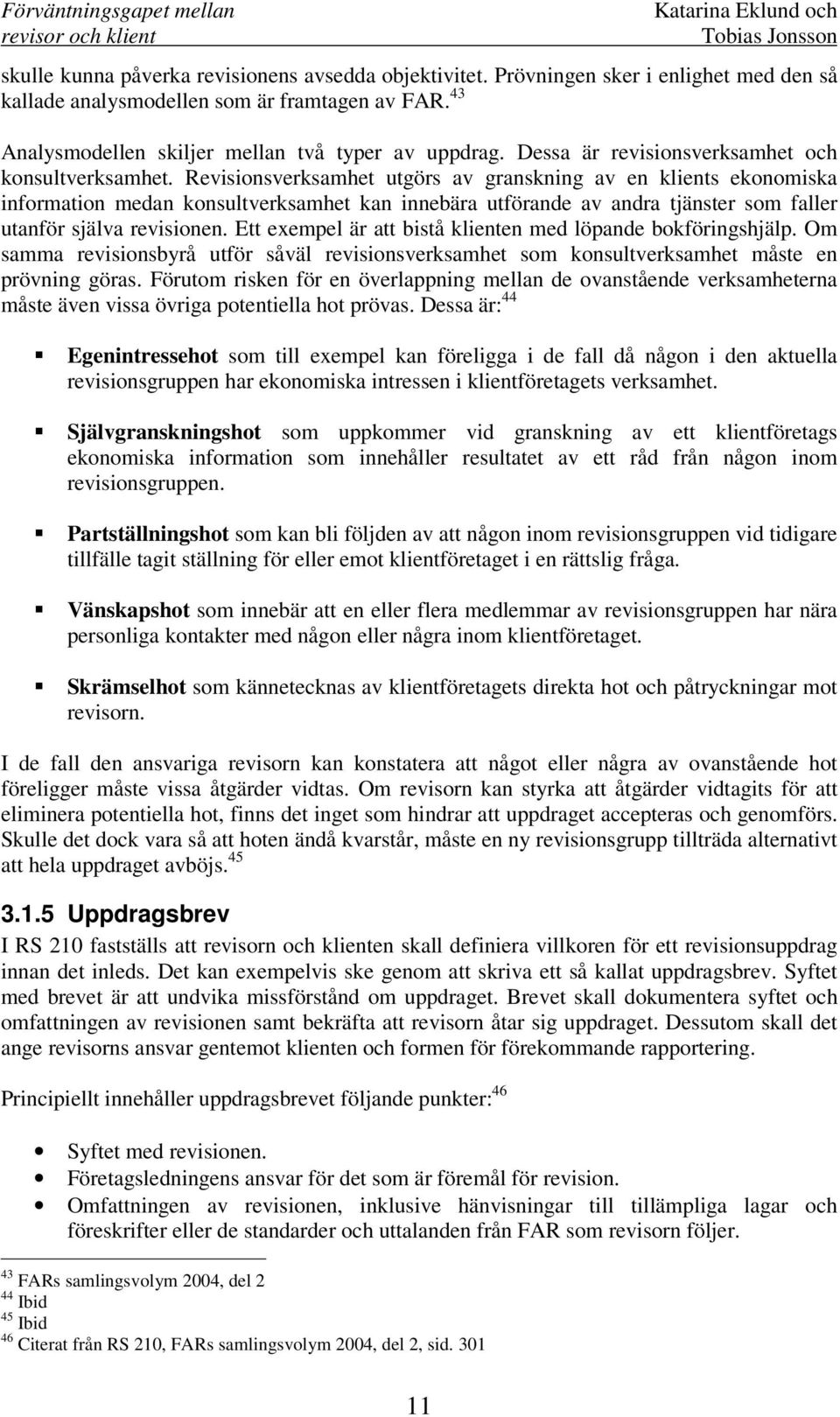 Revisionsverksamhet utgörs av granskning av en klients ekonomiska information medan konsultverksamhet kan innebära utförande av andra tjänster som faller utanför själva revisionen.