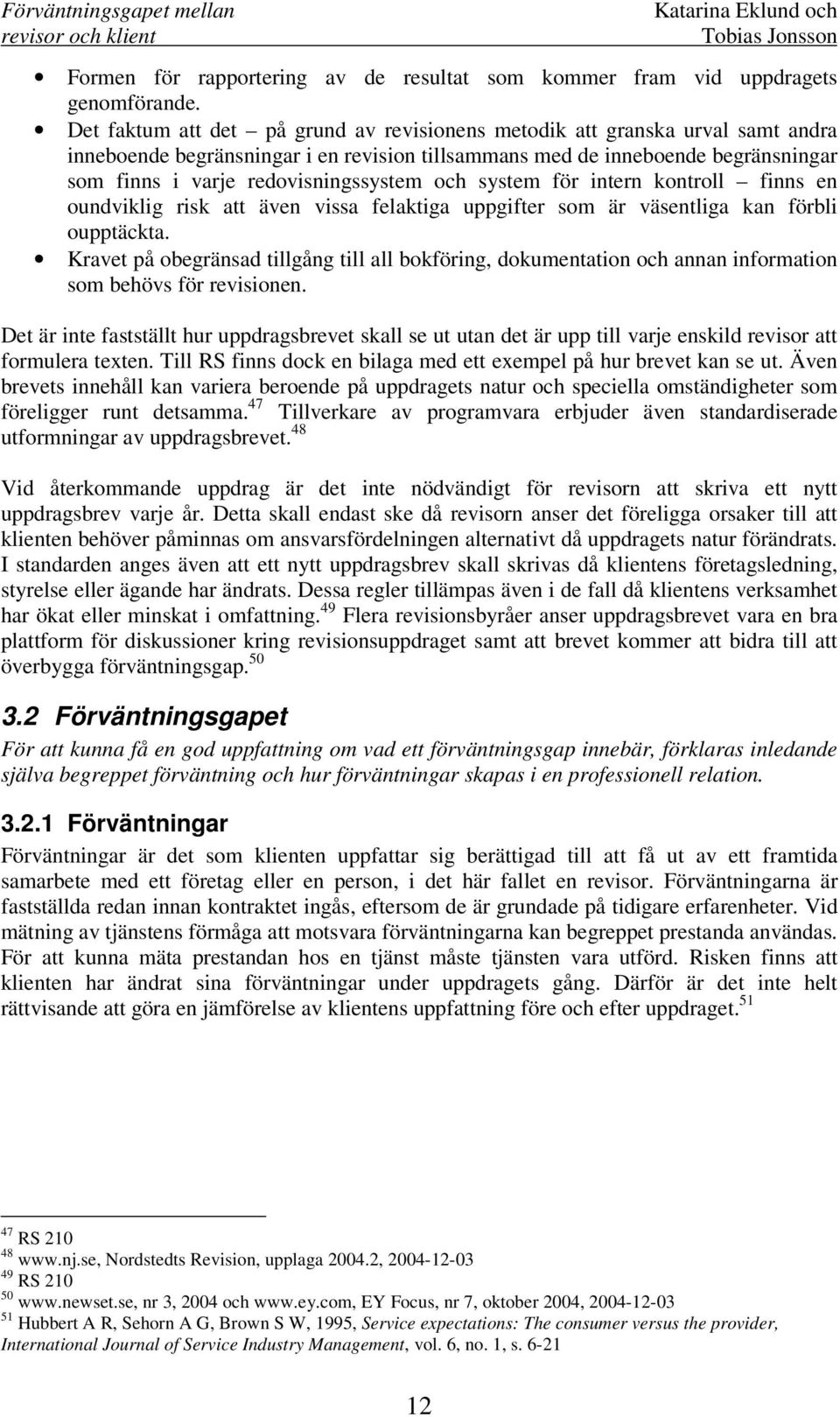 och system för intern kontroll finns en oundviklig risk att även vissa felaktiga uppgifter som är väsentliga kan förbli oupptäckta.