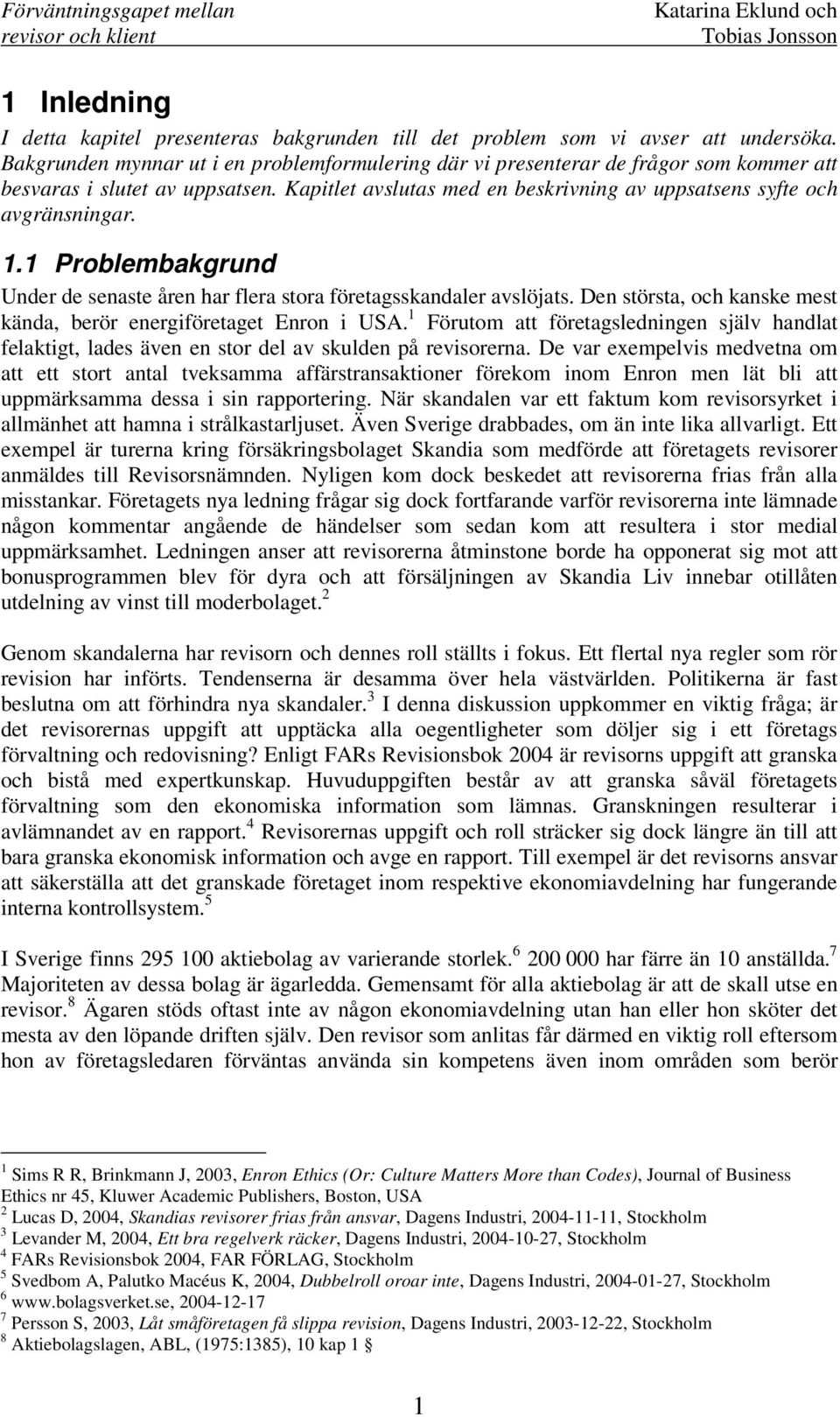 1 Problembakgrund Under de senaste åren har flera stora företagsskandaler avslöjats. Den största, och kanske mest kända, berör energiföretaget Enron i USA.