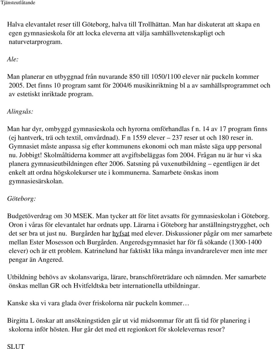 Det finns 10 program samt för 2004/6 musikinriktning bl a av samhällsprogrammet och av estetiskt inriktade program. Alingsås: Man har dyr, ombyggd gymnasieskola och hyrorna omförhandlas f n.