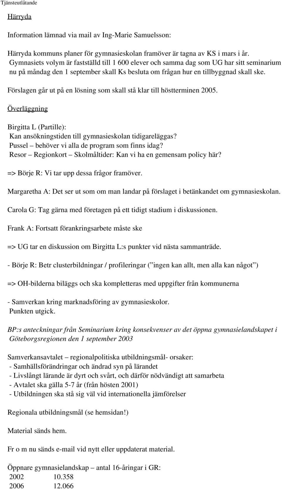 Förslagen går ut på en lösning som skall stå klar till höstterminen 2005. Överläggning Birgitta L (Partille): Kan ansökningstiden till gymnasieskolan tidigareläggas?