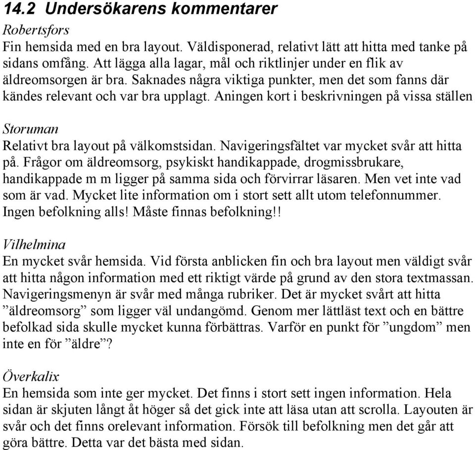 Aningen kort i beskrivningen på vissa ställen Storuman Relativt bra layout på välkomstsidan. Navigeringsfältet var mycket svår att hitta på.