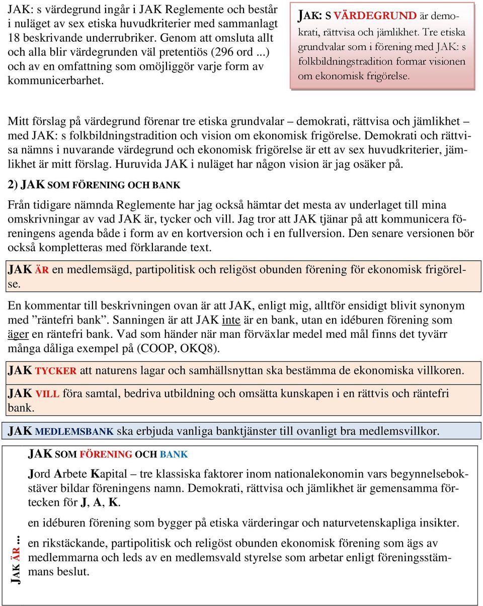 JAK: S VÄRDEGRUND är demokrati, rättvisa och jämlikhet. Tre etiska grundvalar som i förening med JAK: s folkbildningstradition formar visionen om ekonomisk frigörelse.