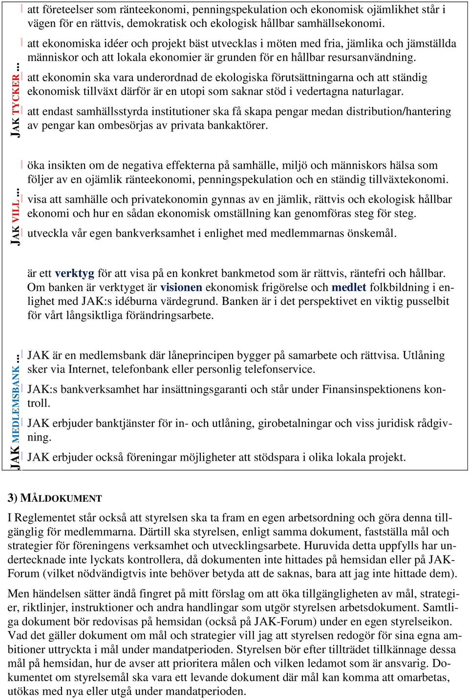 att ekonomin ska vara underordnad de ekologiska förutsättningarna och att ständig ekonomisk tillväxt därför är en utopi som saknar stöd i vedertagna naturlagar.