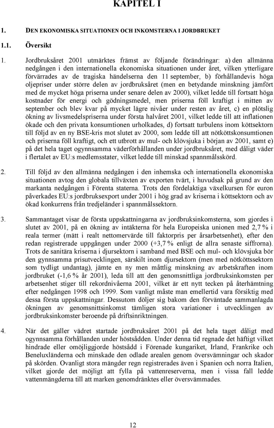 händelserna den 11 september, b) förhållandevis höga oljepriser under större delen av jordbruksåret (men en betydande minskning jämfört med de mycket höga priserna under senare delen av 2000), vilket