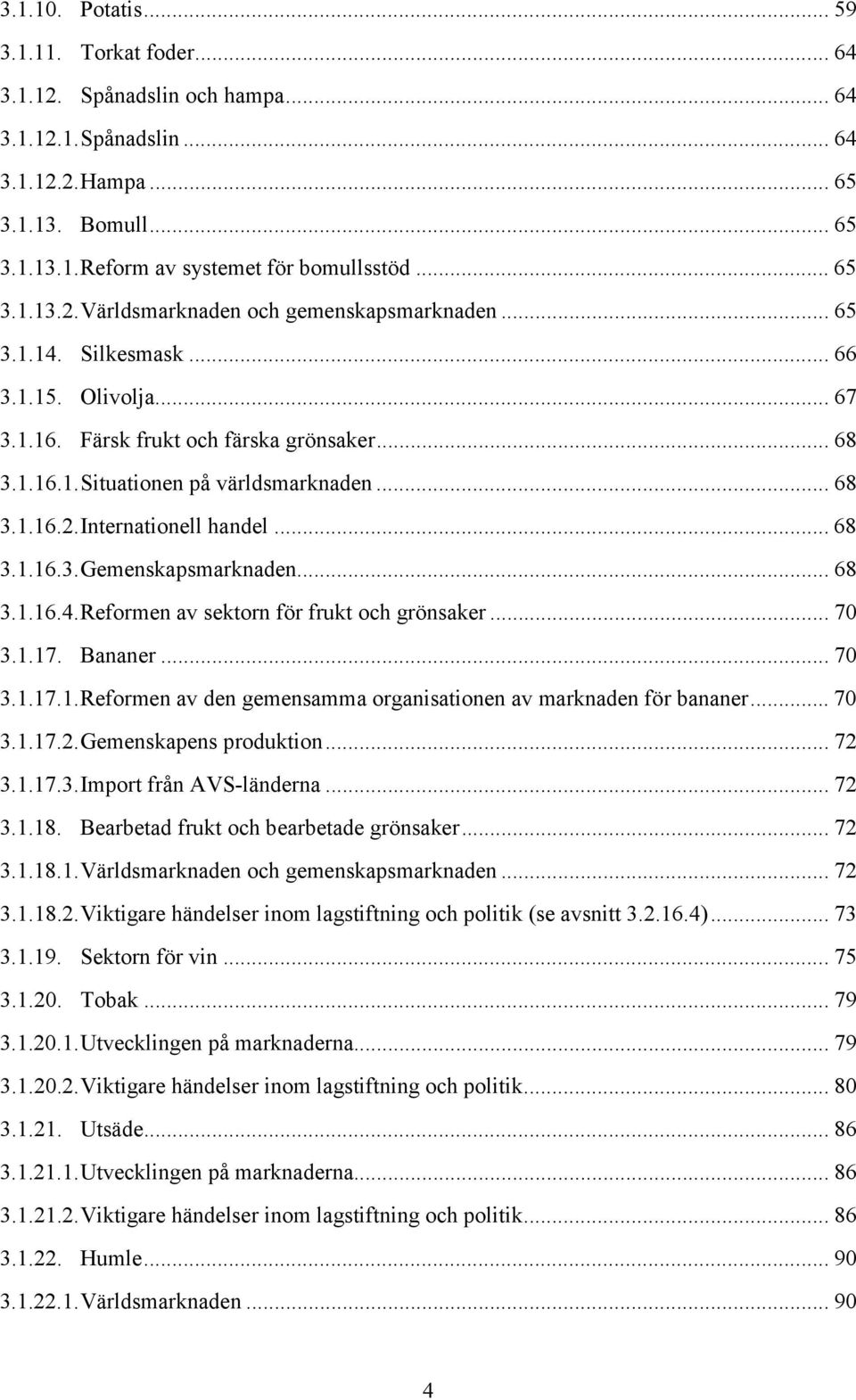 .. 68 3.1.16.2.Internationell handel...68 3.1.16.3.Gemenskapsmarknaden... 68 3.1.16.4.Reformen av sektorn för frukt och grönsaker... 70 3.1.17. Bananer... 70 3.1.17.1.Reformen av den gemensamma organisationen av marknaden för bananer.