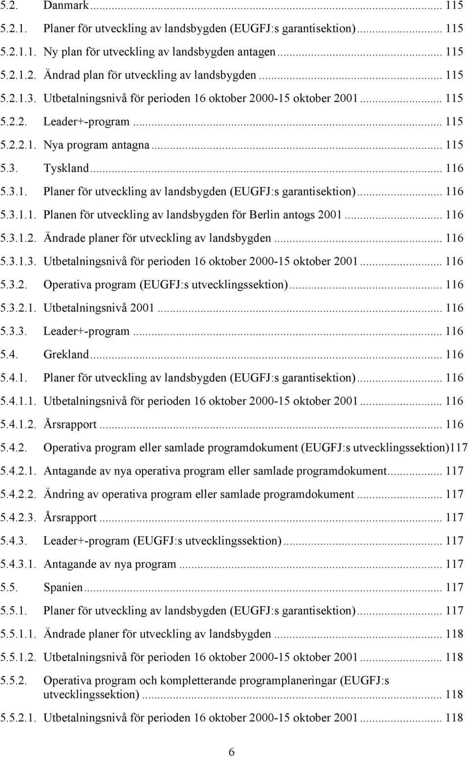 .. 116 5.3.1.1. Planen för utveckling av landsbygden för Berlin antogs 2001... 116 5.3.1.2. Ändrade planer för utveckling av landsbygden... 116 5.3.1.3. Utbetalningsnivå för perioden 16 oktober 2000-15 oktober 2001.