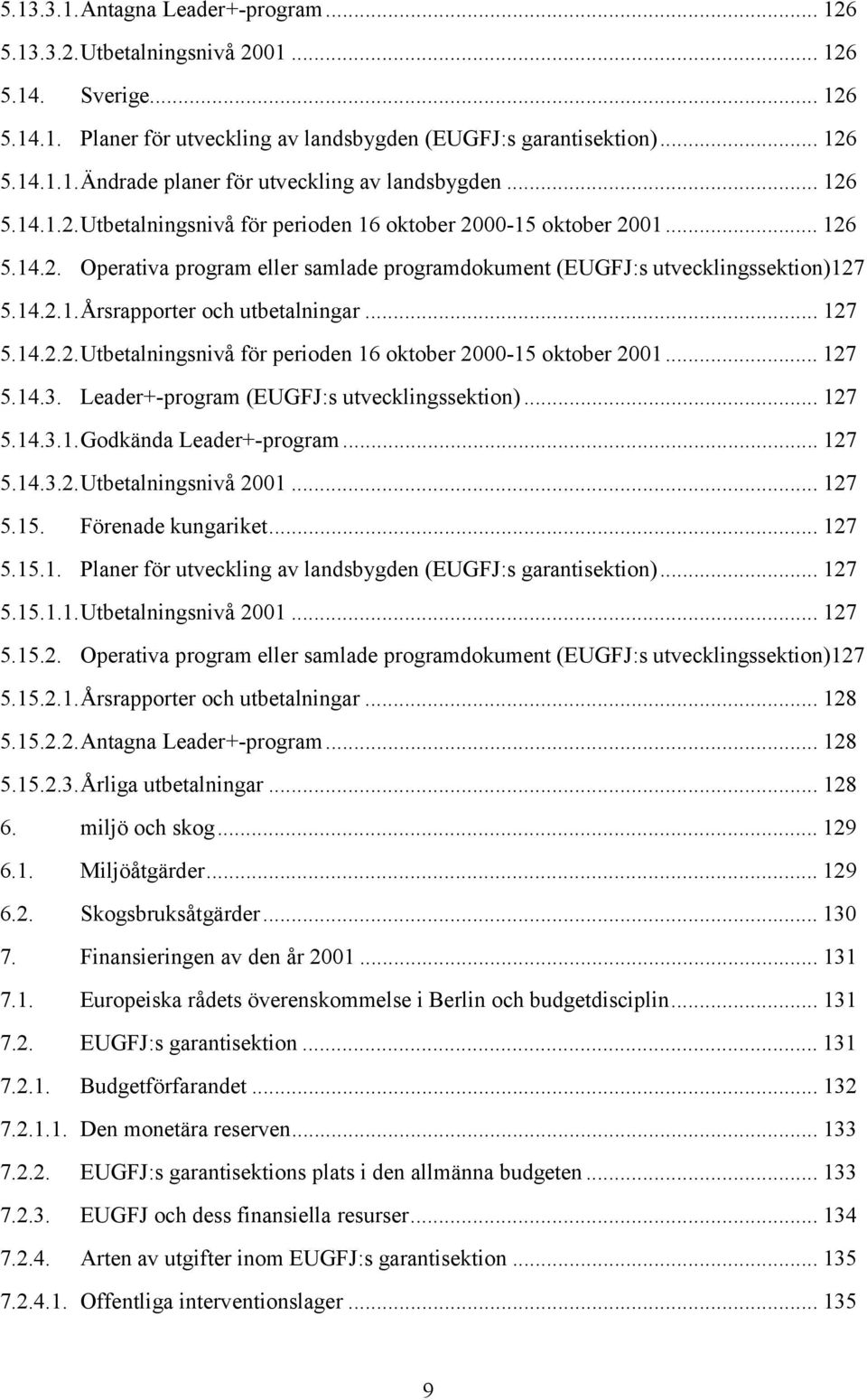 .. 127 5.14.2.2.Utbetalningsnivå för perioden 16 oktober 2000-15 oktober 2001... 127 5.14.3. Leader+-program (EUGFJ:s utvecklingssektion)... 127 5.14.3.1.Godkända Leader+-program... 127 5.14.3.2.Utbetalningsnivå 2001.