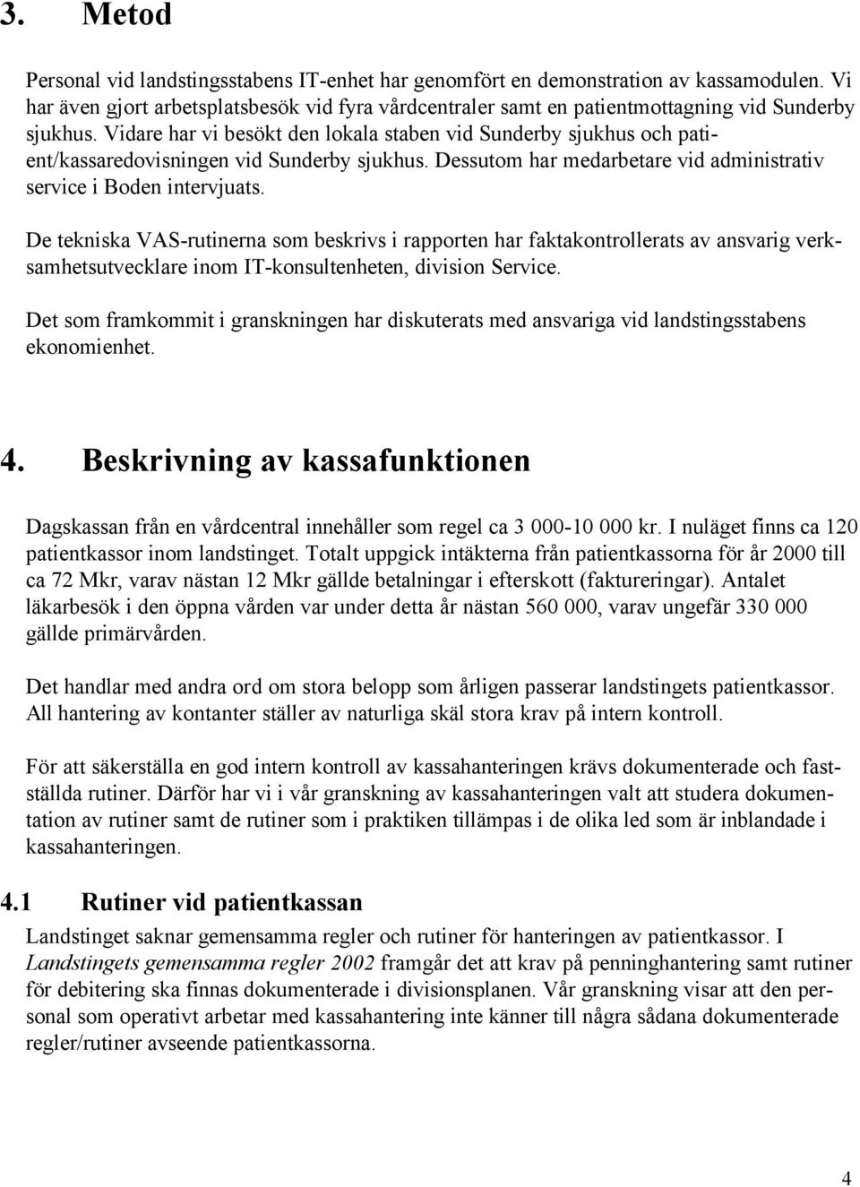 Vidare har vi besökt den lokala staben vid Sunderby sjukhus och patient/kassaredovisningen vid Sunderby sjukhus. Dessutom har medarbetare vid administrativ service i Boden intervjuats.