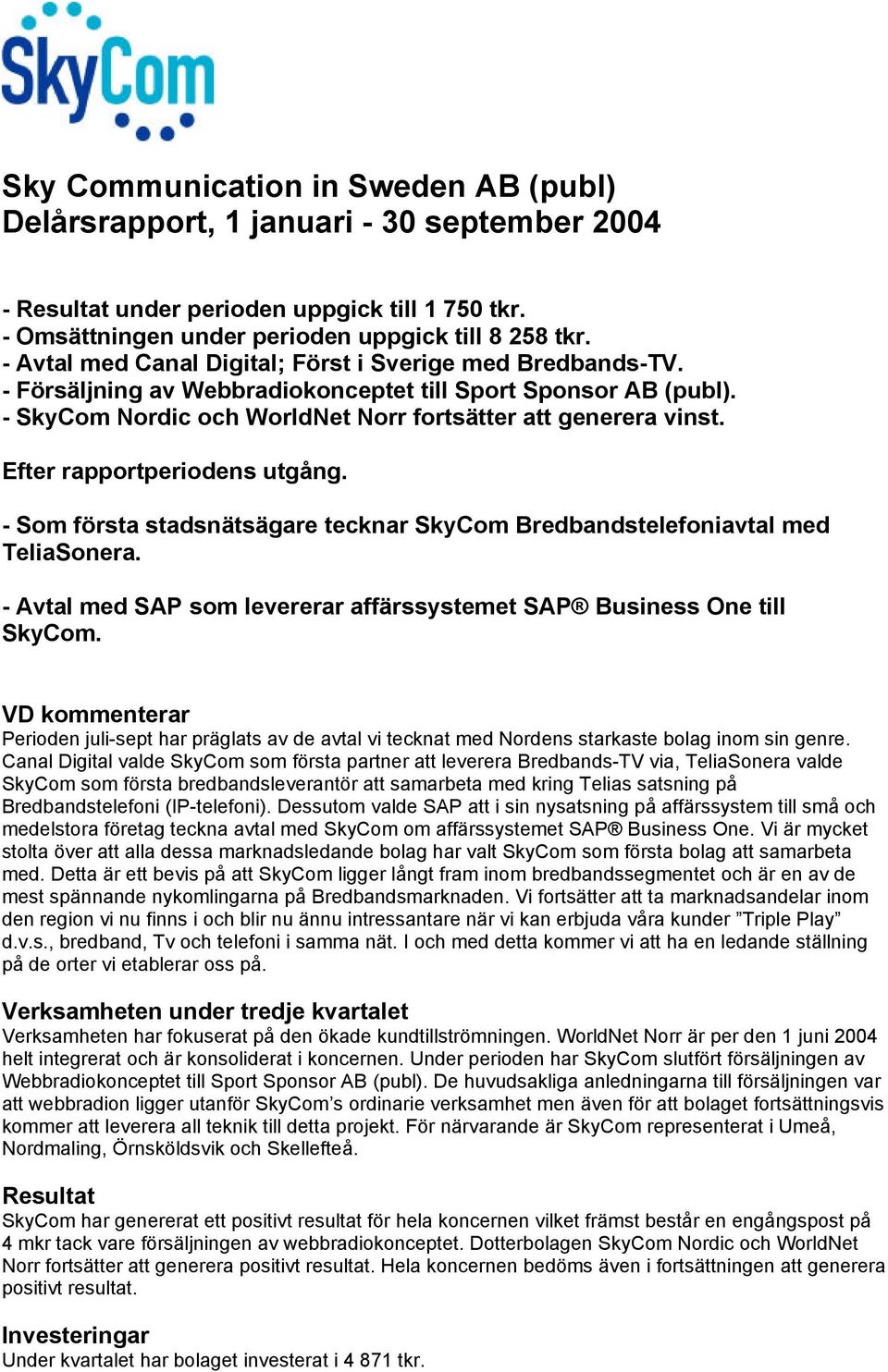 Efter rapportperiodens utgång. - Som första stadsnätsägare tecknar SkyCom Bredbandstelefoniavtal med TeliaSonera. - Avtal med SAP som levererar affärssystemet SAP Business One till SkyCom.