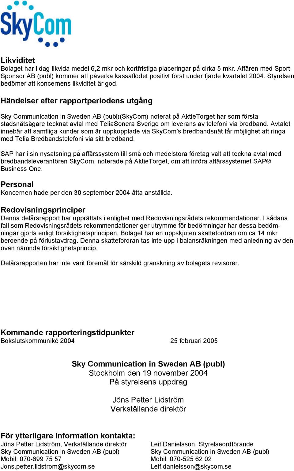 Händelser efter rapportperiodens utgång Sky Communication in Sweden AB (publ)(skycom) noterat på AktieTorget har som första stadsnätsägare tecknat avtal med TeliaSonera Sverige om leverans av