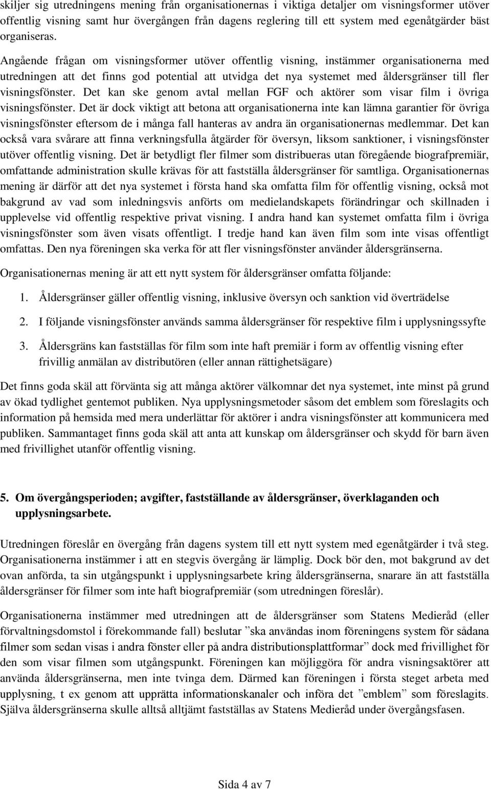 Angående frågan om visningsformer utöver offentlig visning, instämmer organisationerna med utredningen att det finns god potential att utvidga det nya systemet med åldersgränser till fler