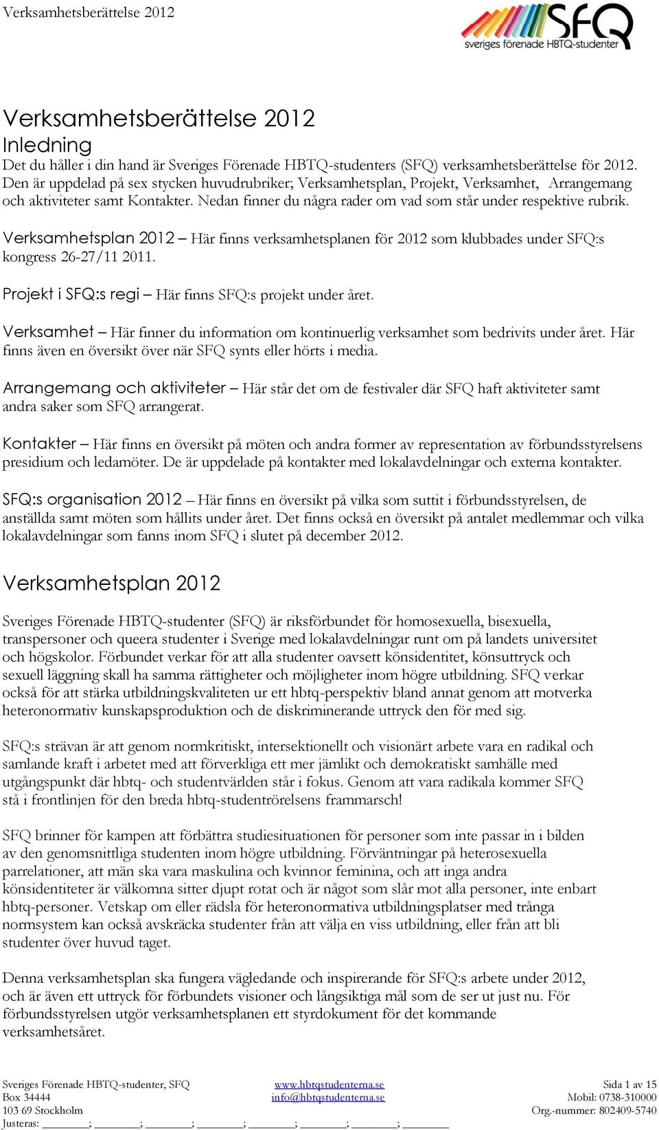 Verksamhetsplan 2012 Här finns verksamhetsplanen för 2012 som klubbades under SFQ:s kongress 26-27/11 2011. Projekt i SFQ:s regi Här finns SFQ:s projekt under året.