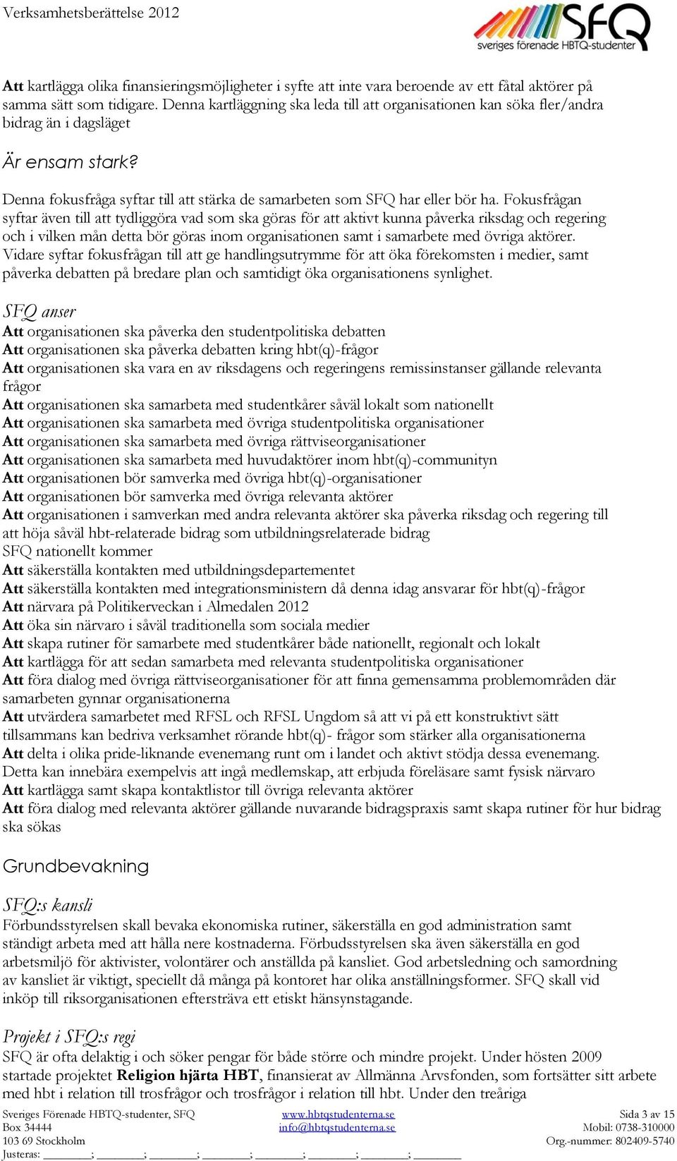 Fokusfrågan syftar även till att tydliggöra vad som ska göras för att aktivt kunna påverka riksdag och regering och i vilken mån detta bör göras inom organisationen samt i samarbete med övriga