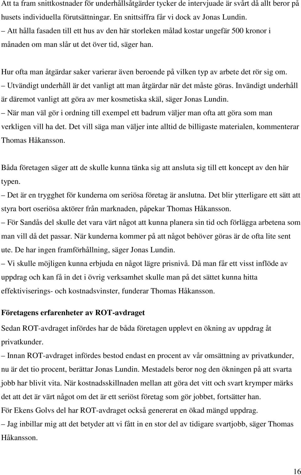 Hur ofta man åtgärdar saker varierar även beroende på vilken typ av arbete det rör sig om. Utvändigt underhåll är det vanligt att man åtgärdar när det måste göras.