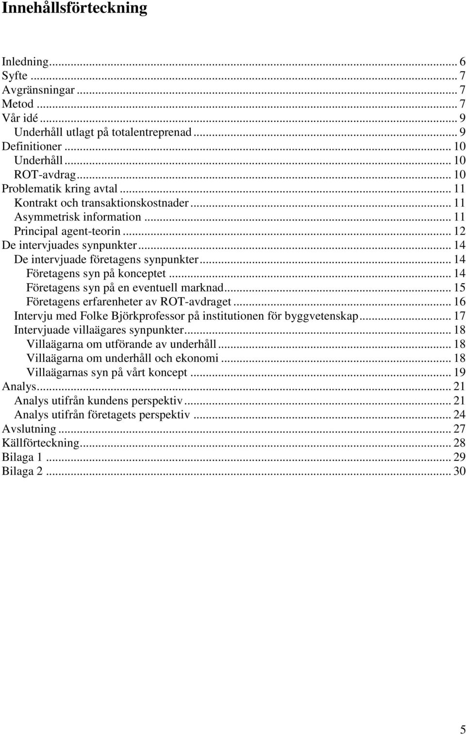 .. 14 De intervjuade företagens synpunkter... 14 Företagens syn på konceptet... 14 Företagens syn på en eventuell marknad... 15 Företagens erfarenheter av ROT-avdraget.