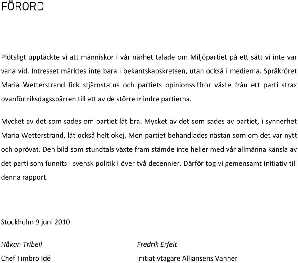 Mycket av det som sades om partiet lät bra. Mycket av det som sades av partiet, i synnerhet Maria Wetterstrand, lät också helt okej. Men partiet behandlades nästan som om det var nytt och oprövat.