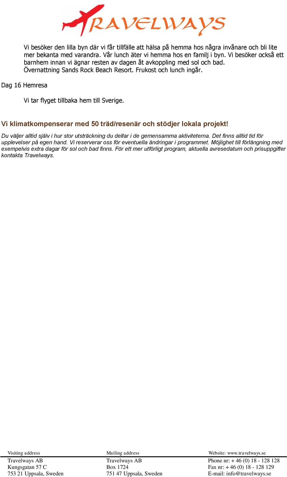 Dag 16 Hemresa Vi tar flyget tillbaka hem till Sverige. Vi klimatkompenserar med 50 träd/resenär och stödjer lokala projekt!