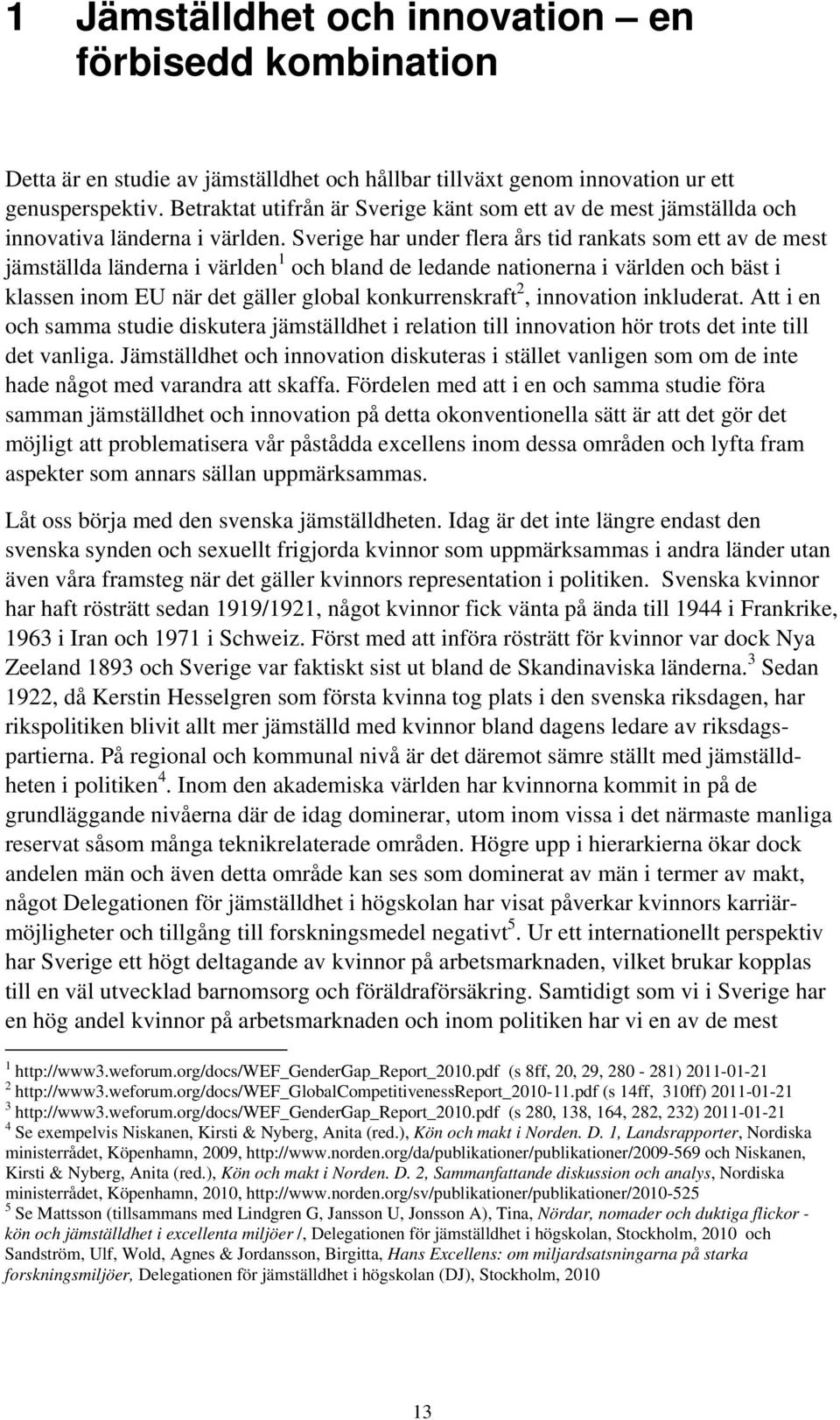 Sverige har under flera års tid rankats som ett av de mest jämställda länderna i världen 1 och bland de ledande nationerna i världen och bäst i klassen inom EU när det gäller global konkurrenskraft