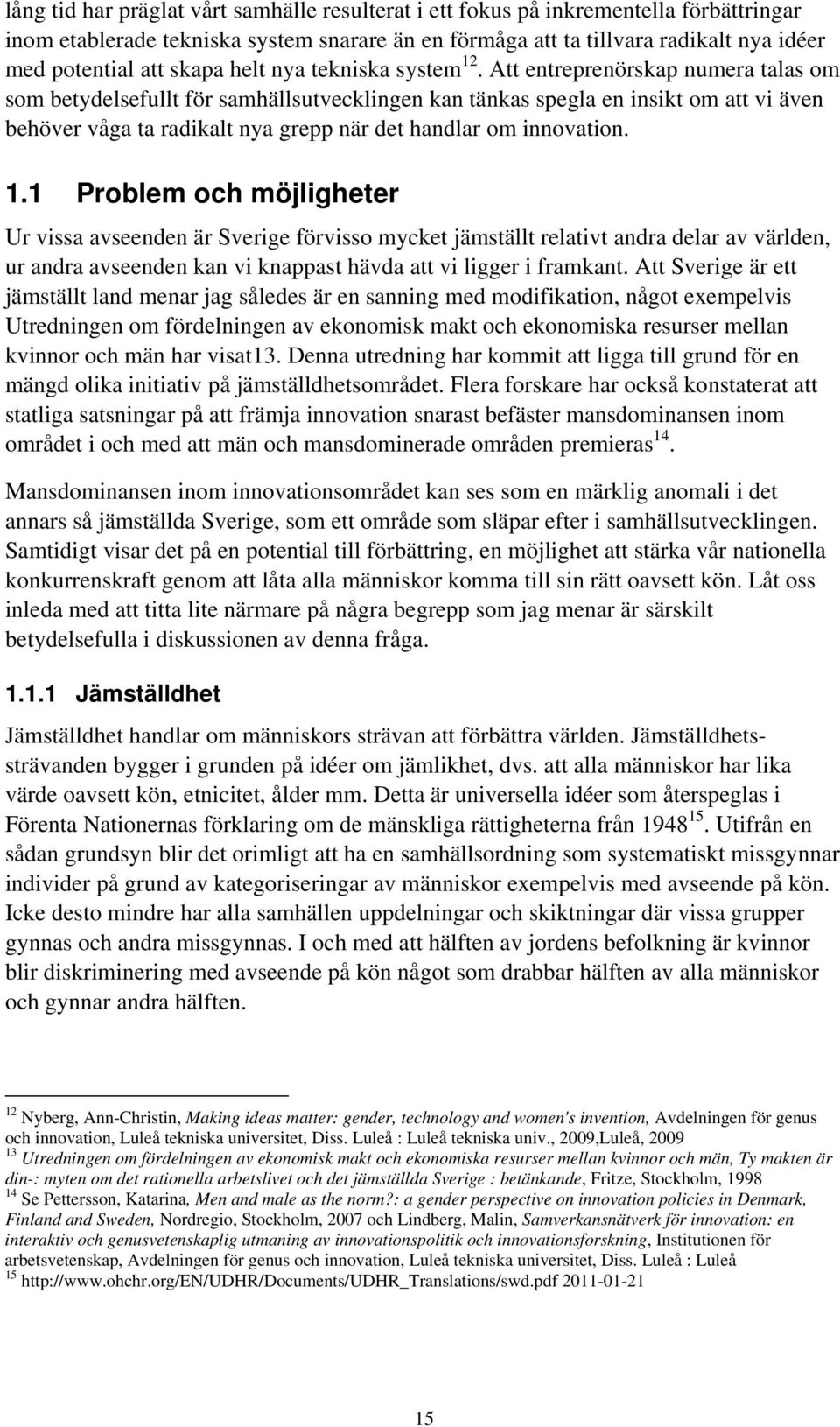 Att entreprenörskap numera talas om som betydelsefullt för samhällsutvecklingen kan tänkas spegla en insikt om att vi även behöver våga ta radikalt nya grepp när det handlar om innovation. 1.