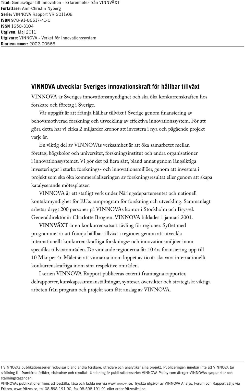 hos forskare och företag i Sverige. Vår uppgift är att främja hållbar tillväxt i Sverige genom finansiering av behovsmotiverad forskning och utveckling av effektiva innovationssystem.