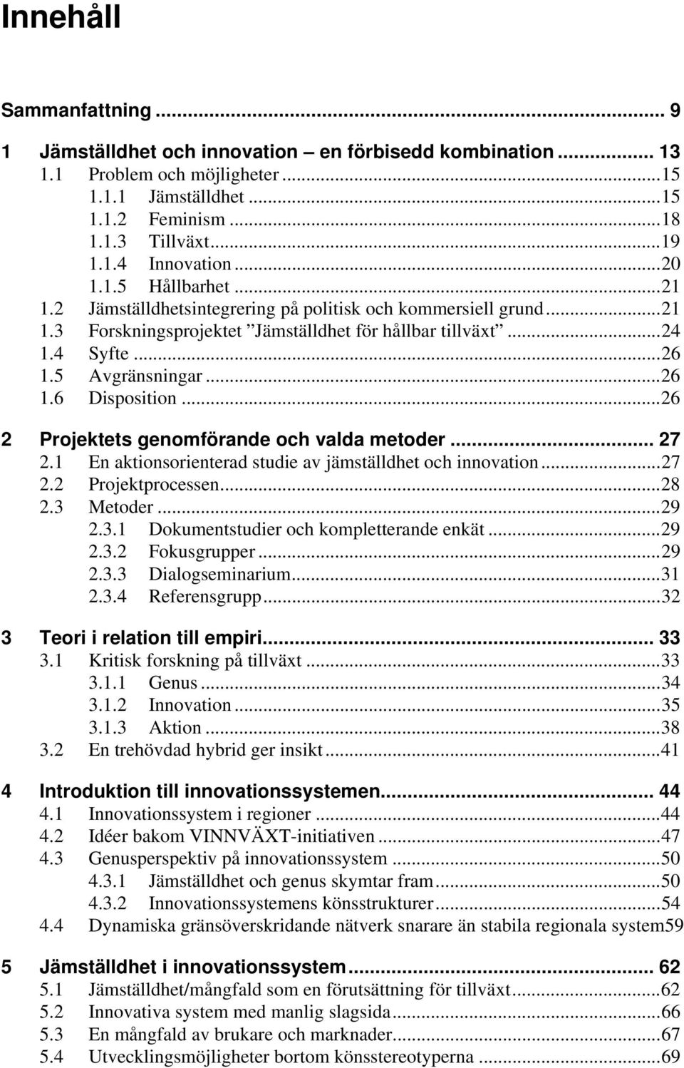 .. 26 1.6 Disposition... 26 2 Projektets genomförande och valda metoder... 27 2.1 En aktionsorienterad studie av jämställdhet och innovation... 27 2.2 Projektprocessen... 28 2.3 