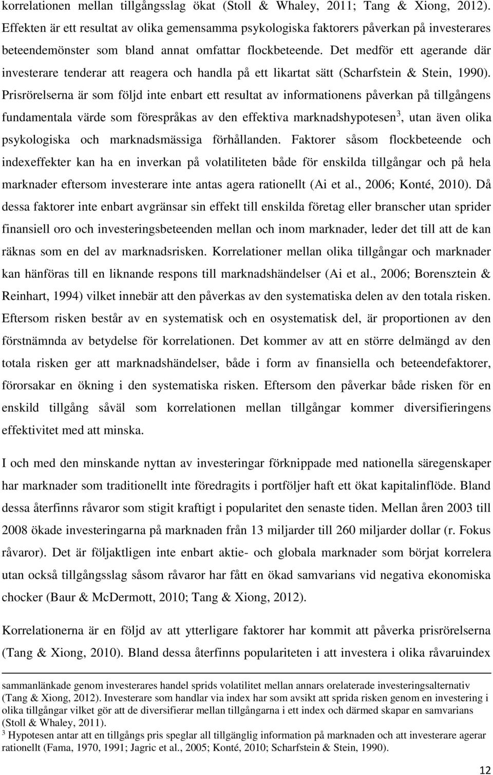 Det medför ett agerande där investerare tenderar att reagera och handla på ett likartat sätt (Scharfstein & Stein, 1990).