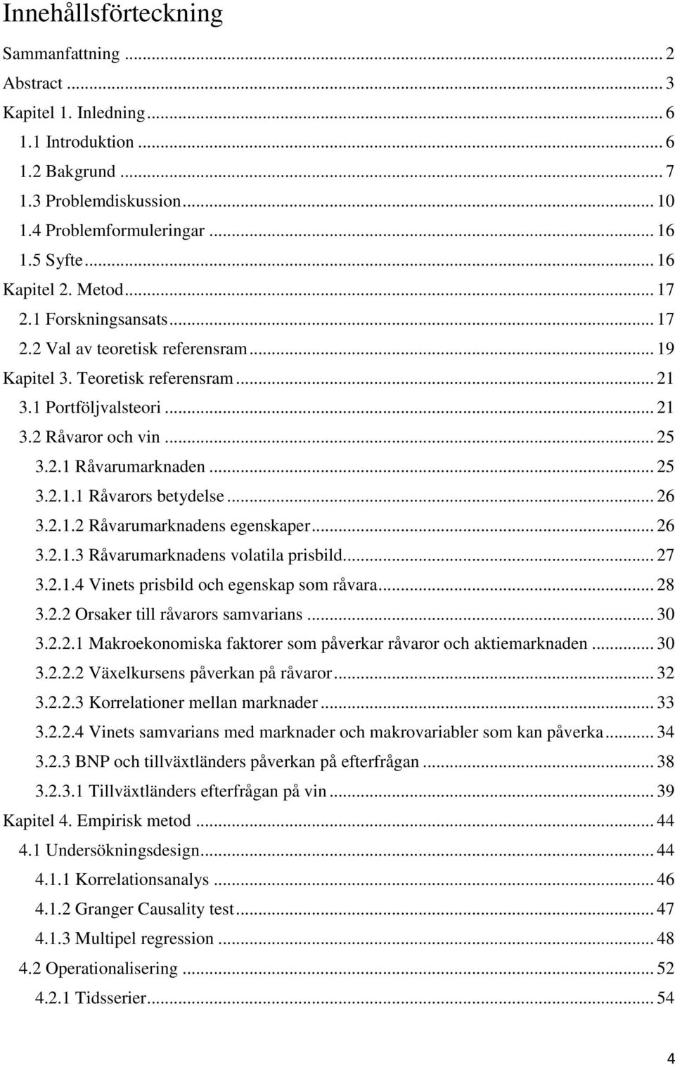 .. 25 3.2.1.1 Råvarors betydelse... 26 3.2.1.2 Råvarumarknadens egenskaper... 26 3.2.1.3 Råvarumarknadens volatila prisbild... 27 3.2.1.4 Vinets prisbild och egenskap som råvara... 28 3.2.2 Orsaker till råvarors samvarians.