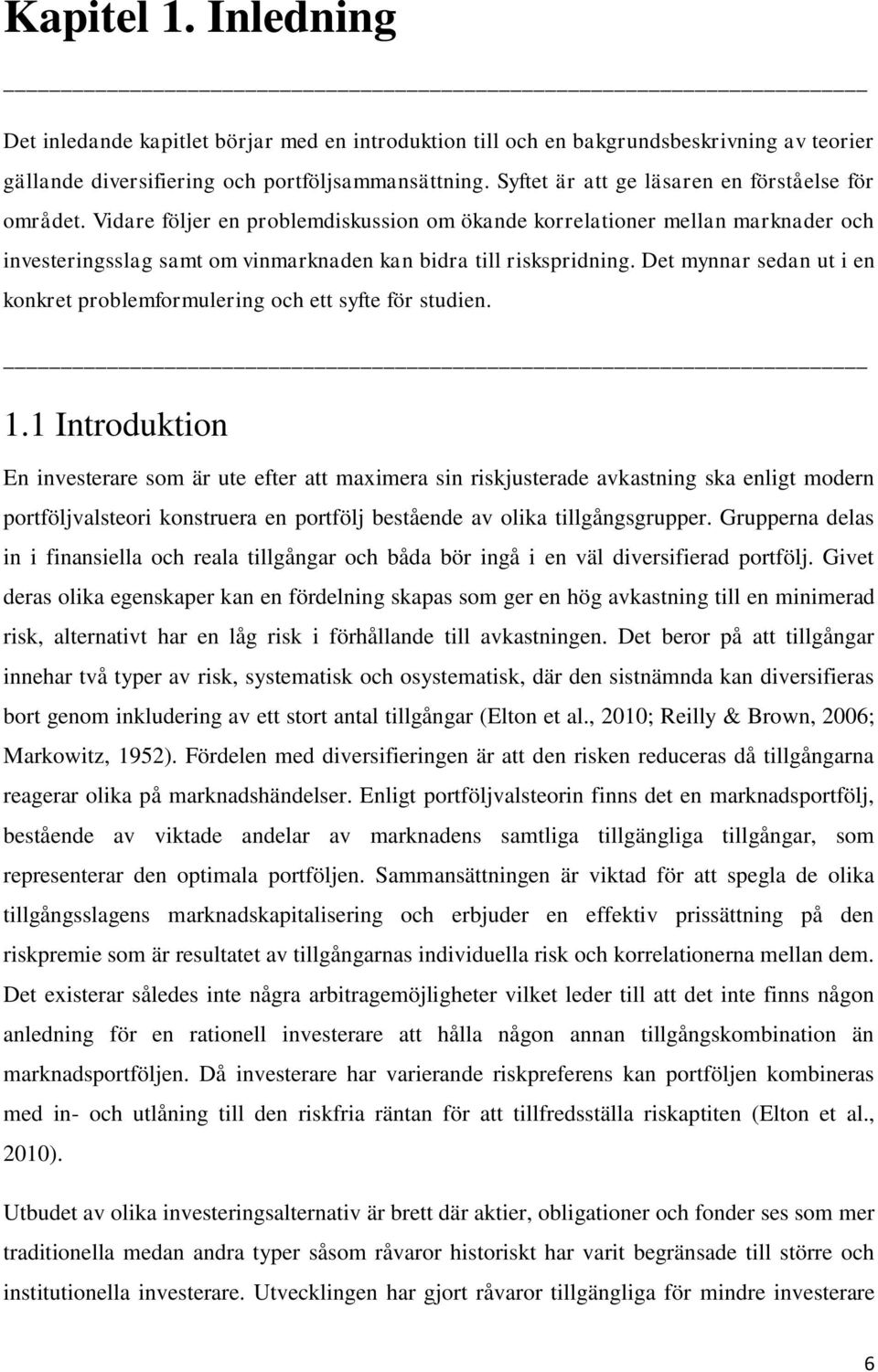 Det mynnar sedan ut i en konkret problemformulering och ett syfte för studien. 1.