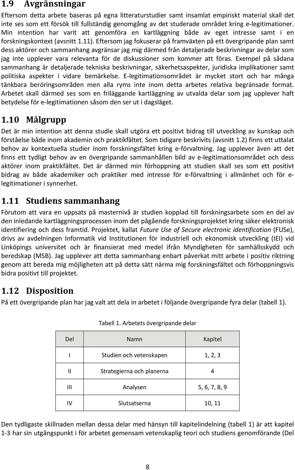 Eftersom jag fokuserar på framväxten på ett övergripande plan samt dess aktörer och sammanhang avgränsar jag mig därmed från detaljerade beskrivningar av delar som jag inte upplever vara relevanta