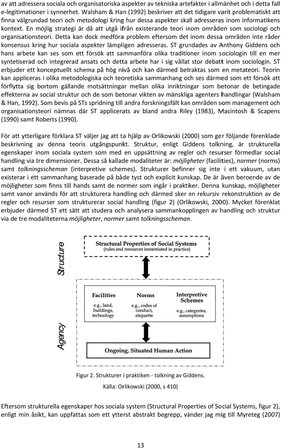 En möjlig strategi är då att utgå ifrån existerande teori inom områden som sociologi och organisationsteori.