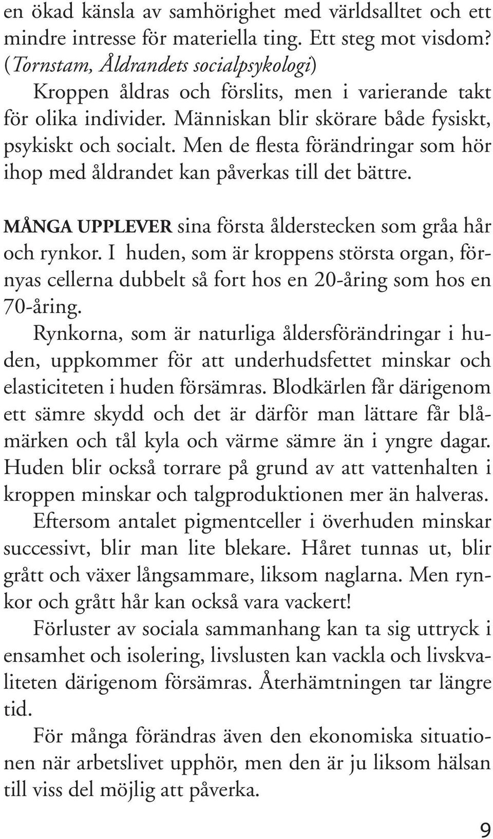 Men de flesta förändringar som hör ihop med åldrandet kan påverkas till det bättre. MÅNGA UPPLEVER sina första ålderstecken som gråa hår och rynkor.