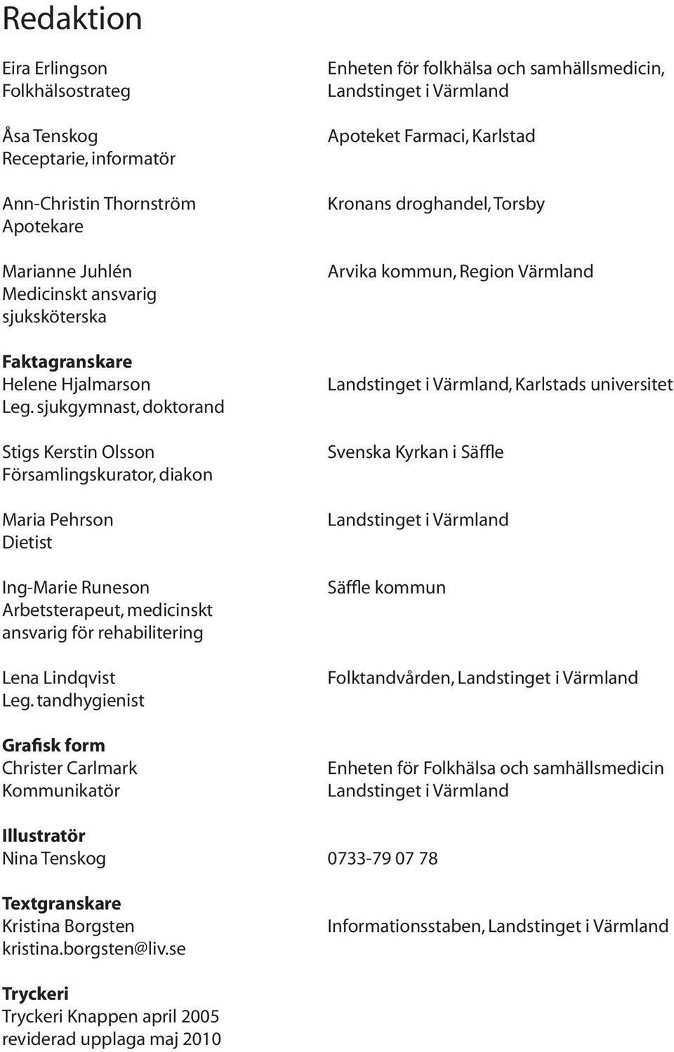 tandhygienist Grafisk form Christer Carlmark Kommunikatör Enheten för folkhälsa och samhällsmedicin, Landstinget i Värmland Apoteket Farmaci, Karlstad Kronans droghandel, Torsby Arvika kommun, Region