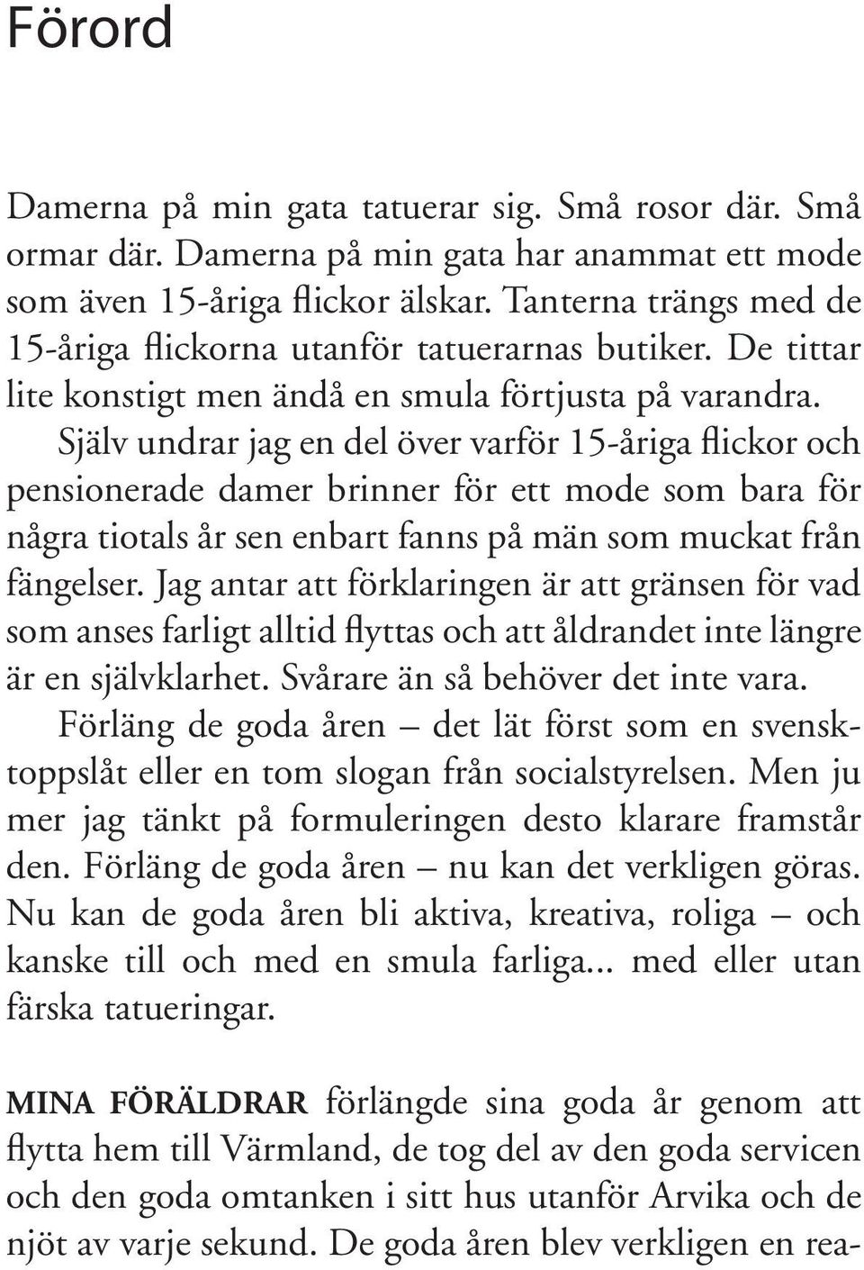 Själv undrar jag en del över varför 15-åriga flickor och pensionerade damer brinner för ett mode som bara för några tiotals år sen enbart fanns på män som muckat från fängelser.