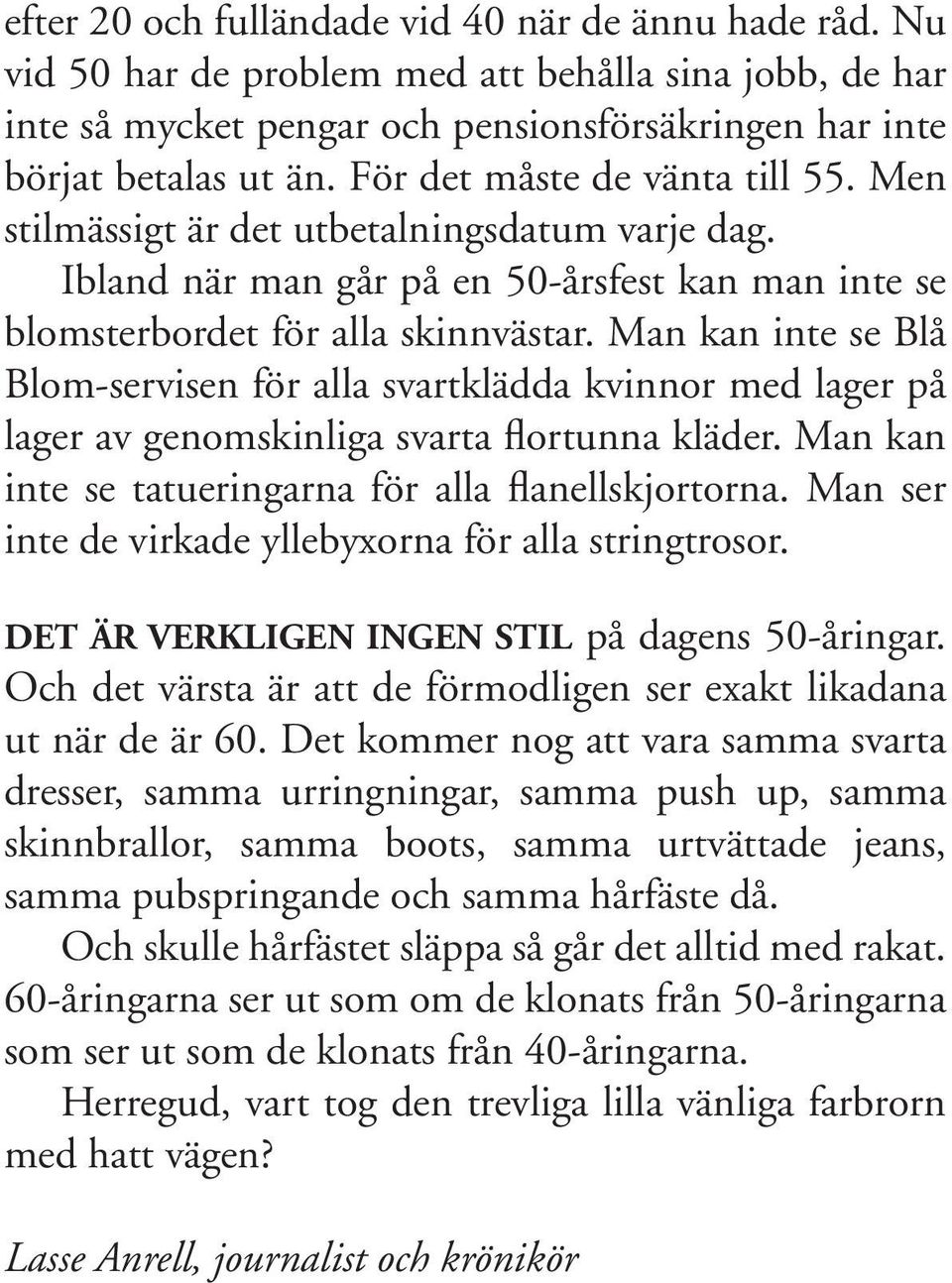 Man kan inte se Blå Blom-servisen för alla svartklädda kvinnor med lager på lager av genomskinliga svarta flortunna kläder. Man kan inte se tatueringarna för alla flanellskjortorna.