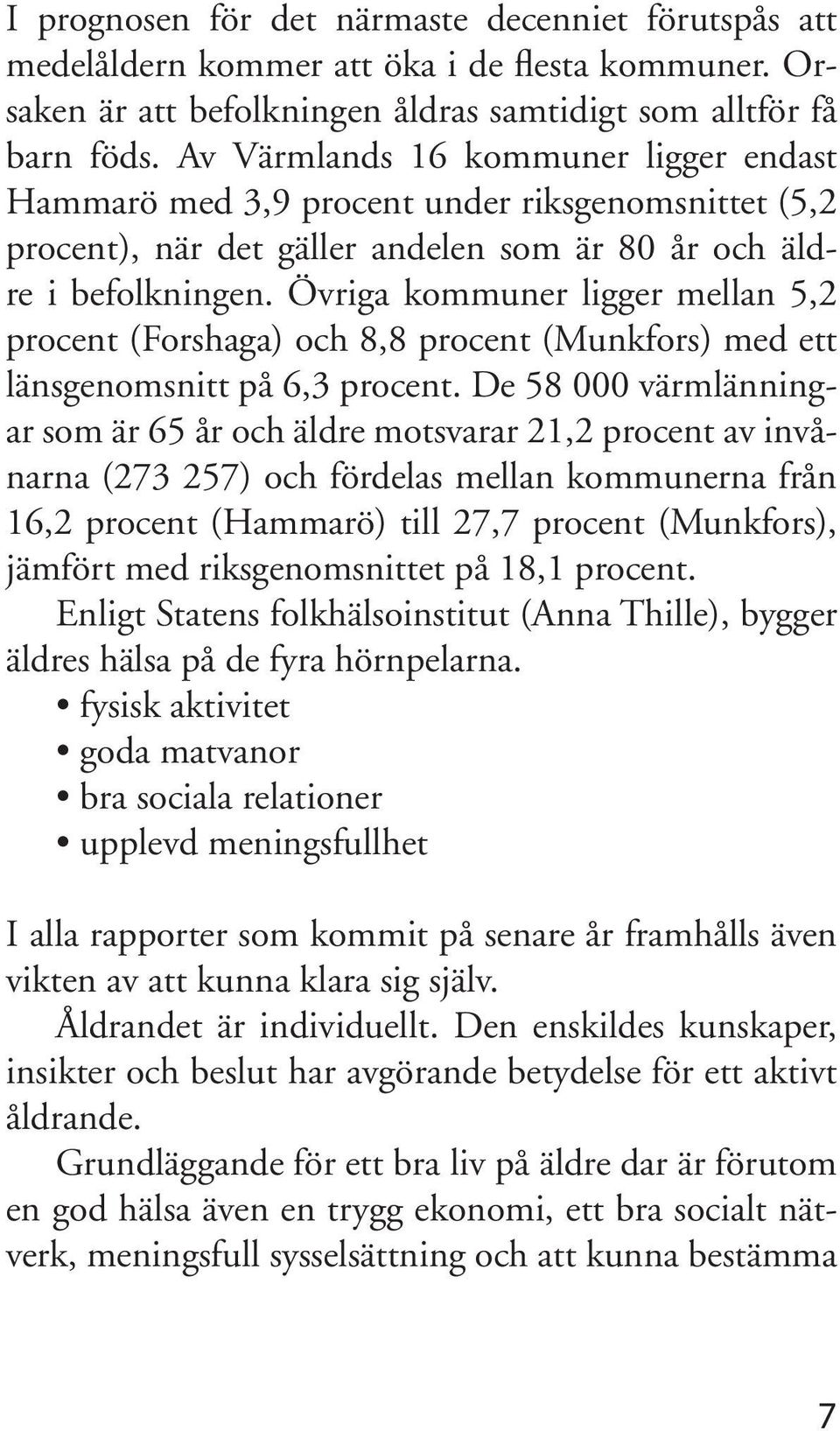 Övriga kommuner ligger mellan 5,2 procent (Forshaga) och 8,8 procent (Munkfors) med ett länsgenomsnitt på 6,3 procent.