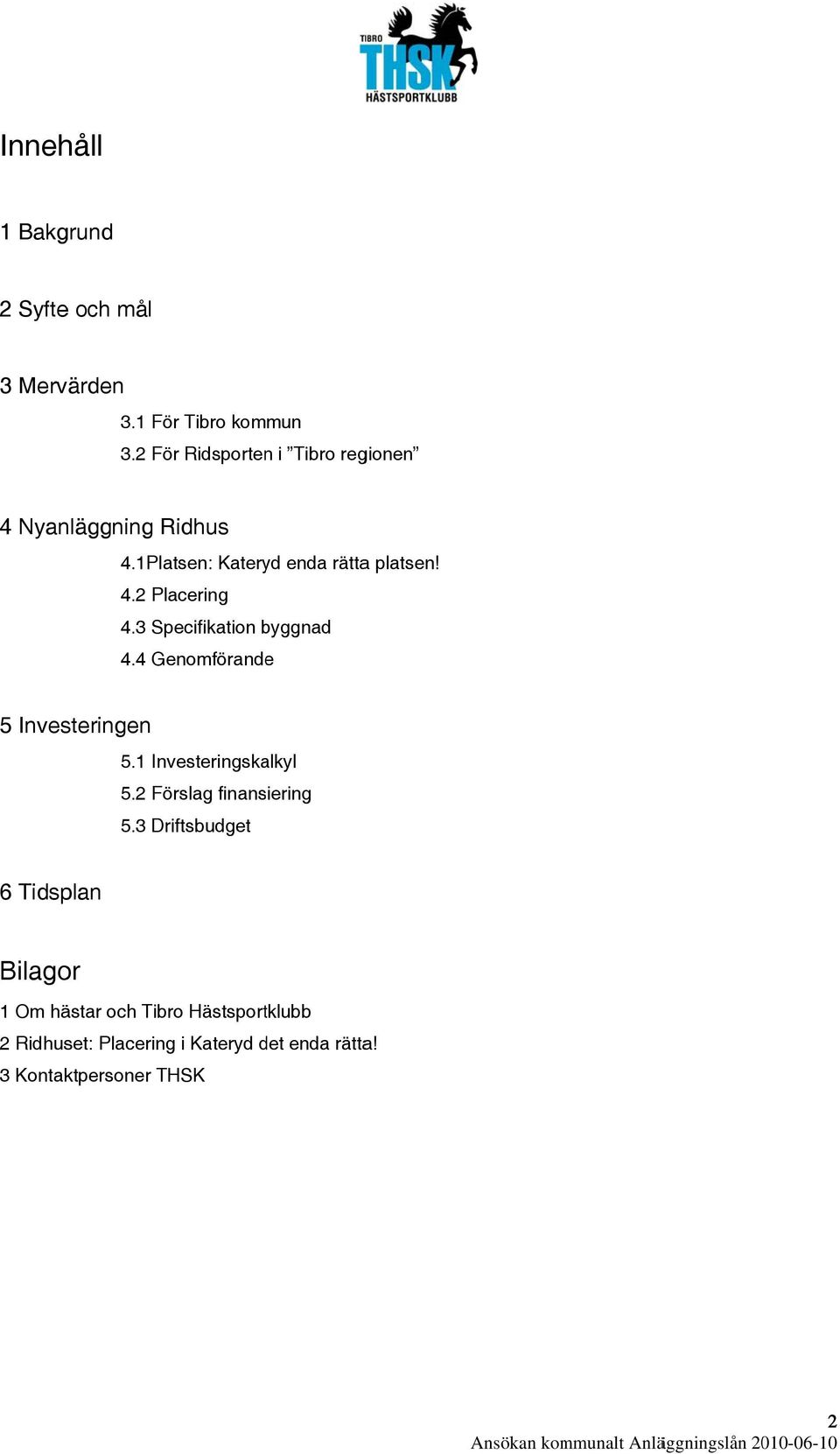 3 Specifikation byggnad 4.4 Genomförandee 5 Investeringen 5.1 Investeringskalkyl 5.2 Förslag finansiering 5.