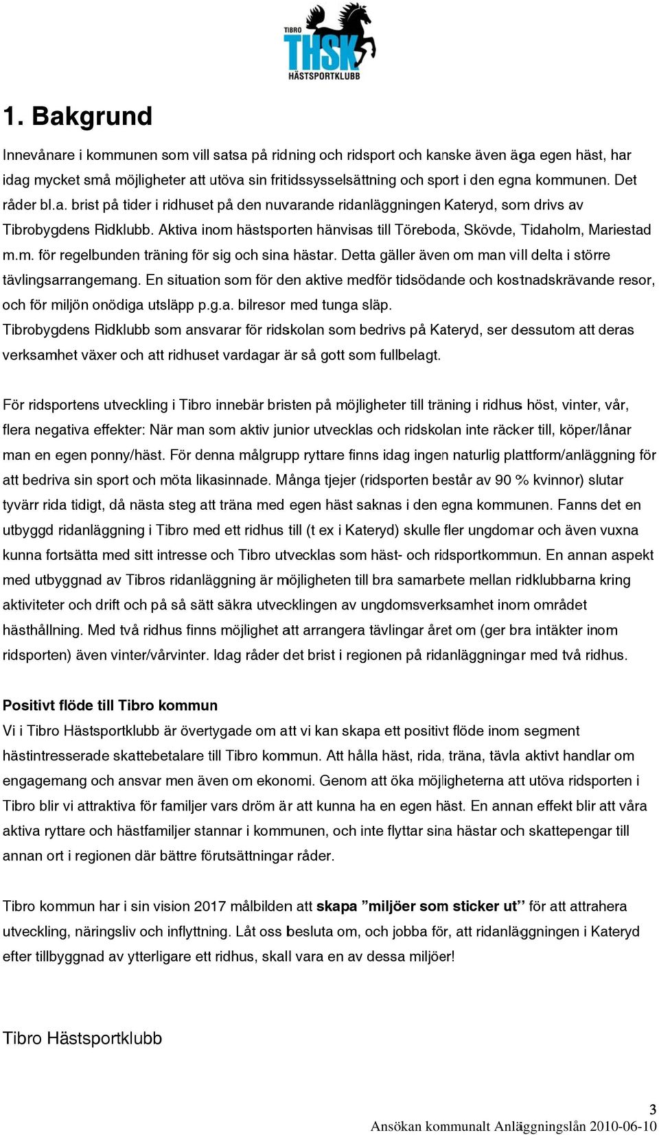 Aktiva inom hästsporten hänvisas till Töreboda, Skövde, Tidaholm, Mariestad m.m. för regelbundenn träning för sig och sinaa hästar. Detta gäller även om man vill delta i större tävlingsarrangemang.