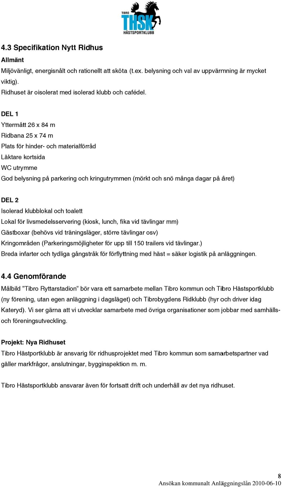 DEL 1 Yttermått 26 x 84 m Ridbanaa 25 x 74 m Plats för hinder- och materialförråd Läktare kortsida WC utrymme God belysning på parkering och kringutrymmen (mörkt och snö många dagar på året) DEL 2