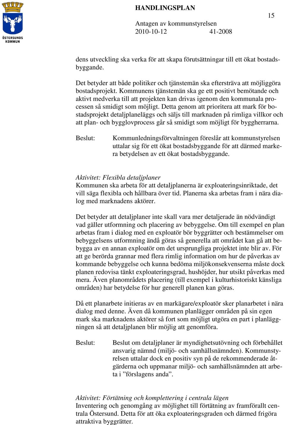 Detta genom att prioritera att mark för bostadsprojekt detaljplaneläggs och säljs till marknaden på rimliga villkor och att plan- och bygglovprocess går så smidigt som möjligt för byggherrarna.