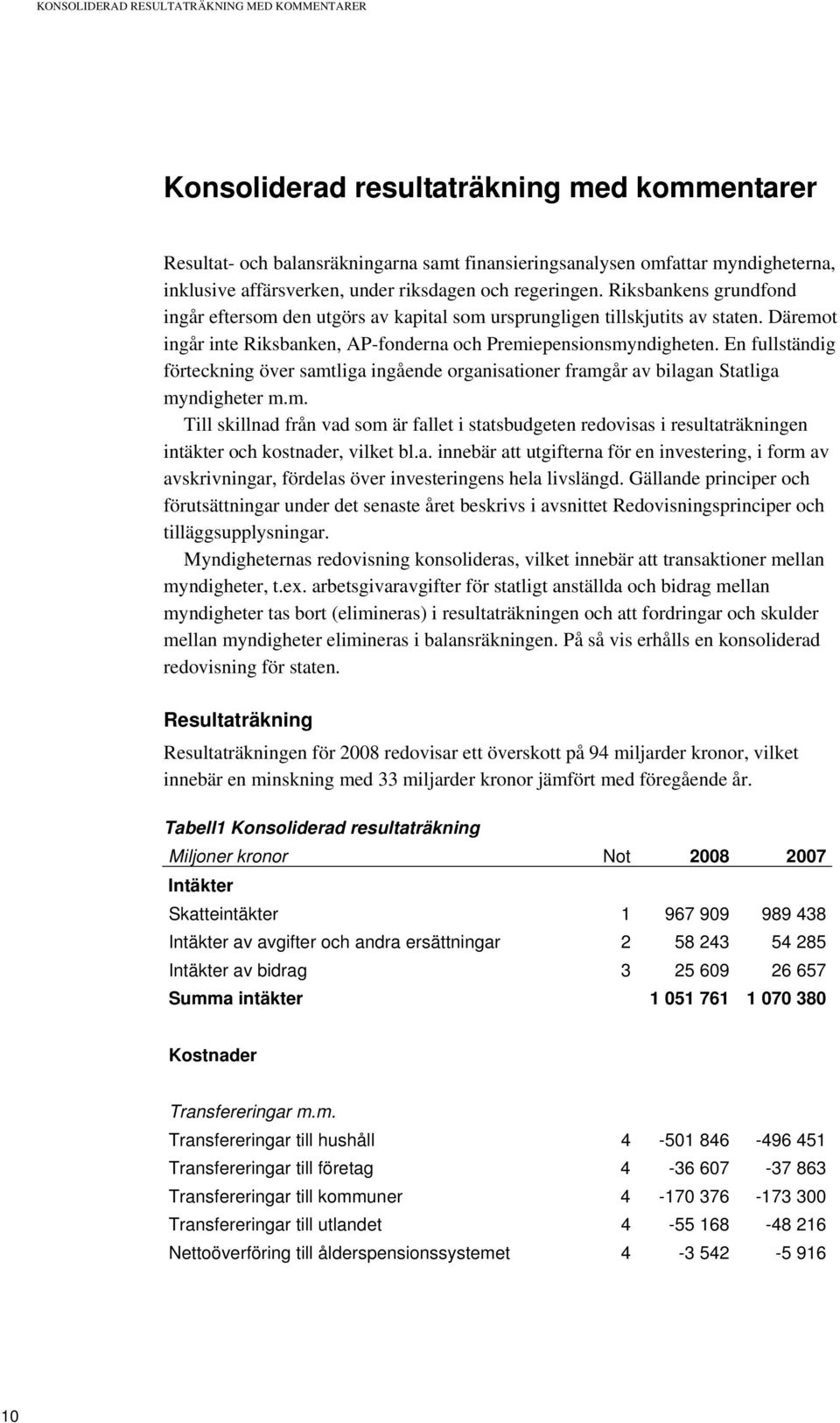 Däremot ingår inte Riksbanken, AP-fonderna och Premiepensionsmyndigheten. En fullständig förteckning över samtliga ingående organisationer framgår av bilagan Statliga myndigheter m.m. Till skillnad från vad som är fallet i statsbudgeten redovisas i resultaträkningen intäkter och kostnader, vilket bl.