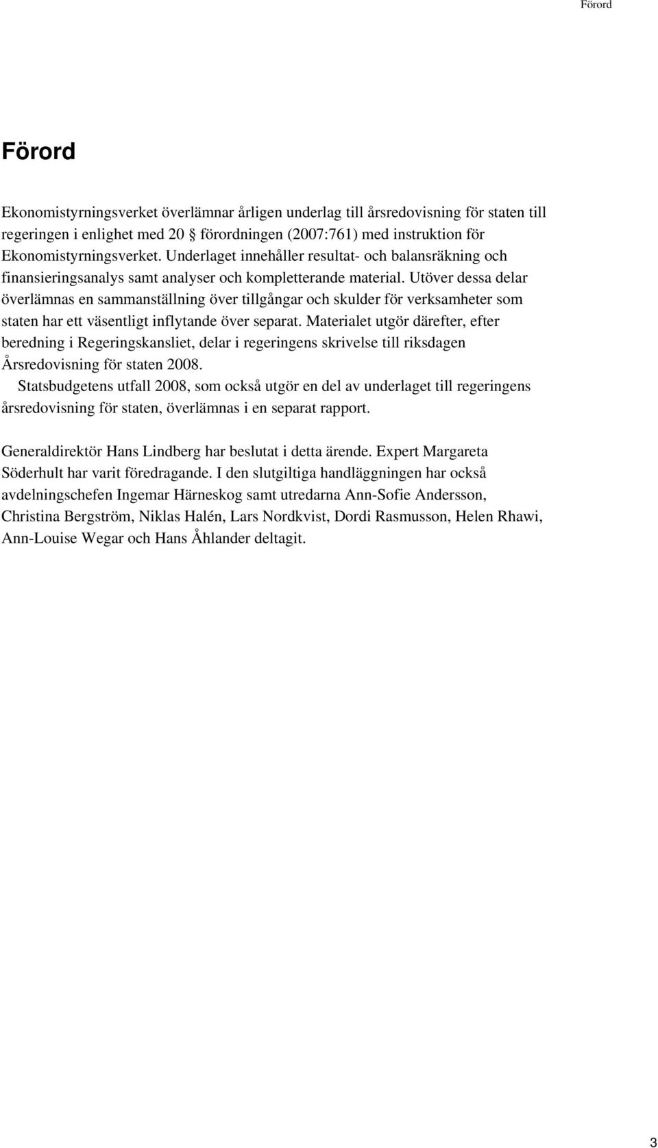 Utöver dessa delar överlämnas en sammanställning över tillgångar och skulder för verksamheter som staten har ett väsentligt inflytande över separat.