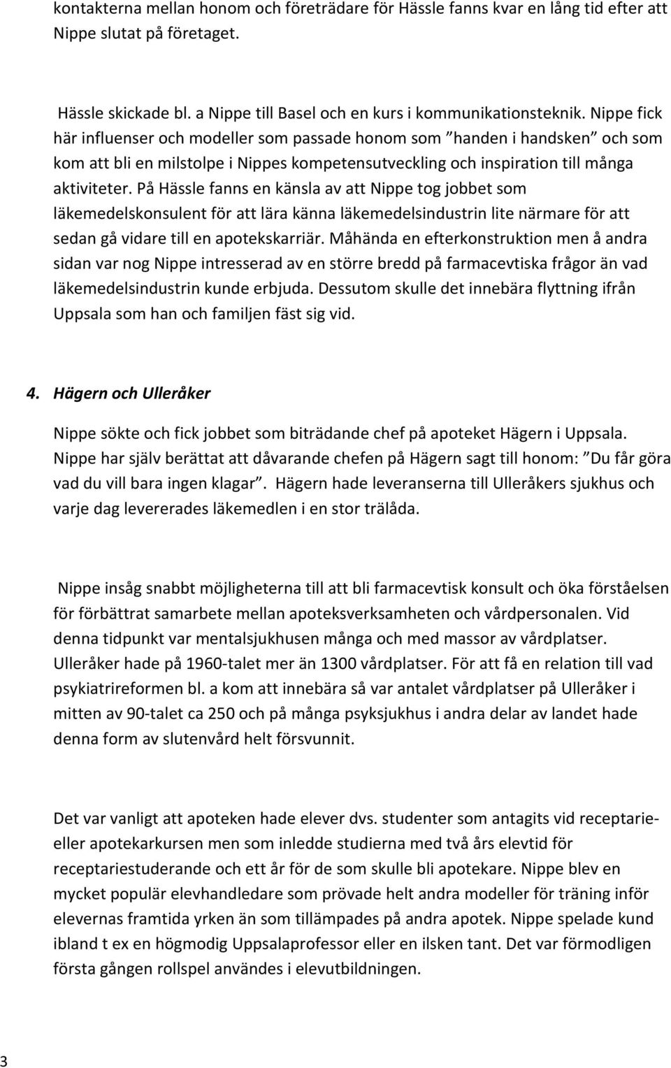 På Hässle fanns en känsla av att Nippe tog jobbet som läkemedelskonsulent för att lära känna läkemedelsindustrin lite närmare för att sedan gå vidare till en apotekskarriär.