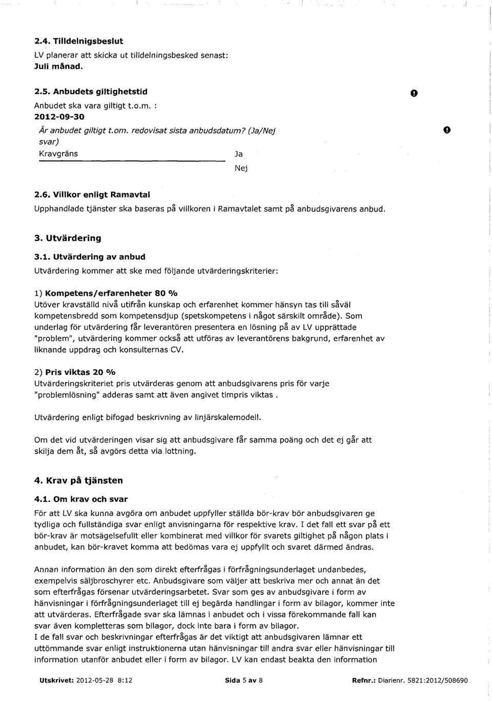 1. Utvärdering av anbud Utvärdering kommer att ske med följande utvärderingskriterier: 1) Kompetens/erfarenheter 80 % Utöver kravställd nivå utifrån kunskap och erfarenhet kommer hänsyn tas till