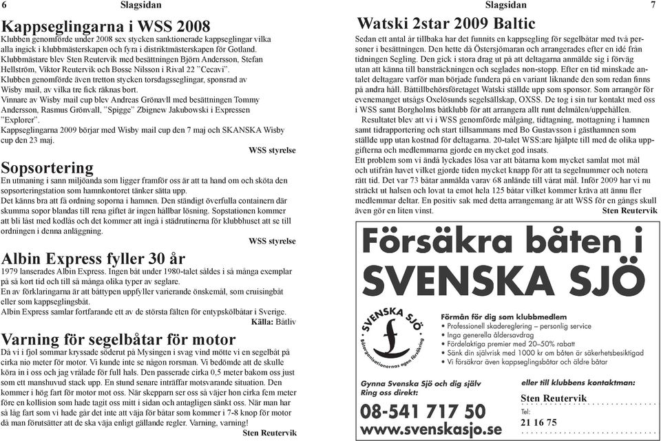 Klubb gomde äv tretton styck torsdagsseglngar, sponsrad av Wsby mal, av vlka tre fck räknas bort. Vnnare av Wsby mal cup blev Andreas Grönavll besättnng Tommy dvntern har övergått vårvnter.