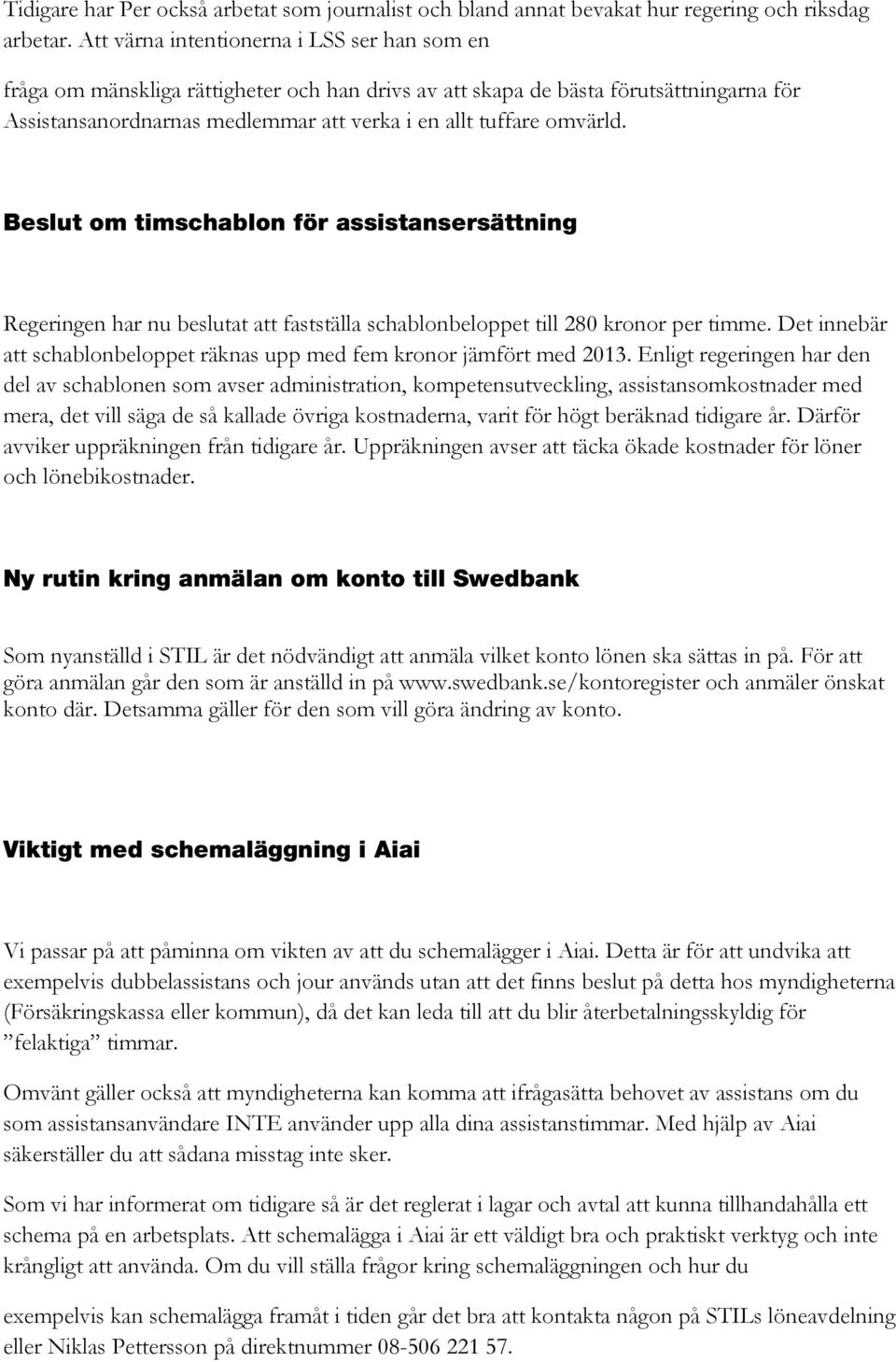 omvärld. Beslut om timschablon för assistansersättning Regeringen har nu beslutat att fastställa schablonbeloppet till 280 kronor per timme.