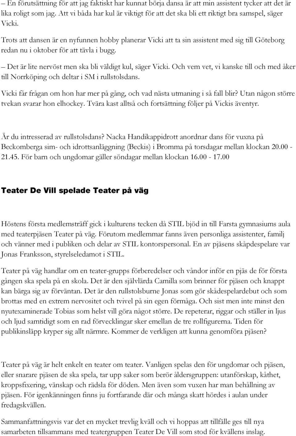 Trots att dansen är en nyfunnen hobby planerar Vicki att ta sin assistent med sig till Göteborg redan nu i oktober för att tävla i bugg. Det är lite nervöst men ska bli väldigt kul, säger Vicki.