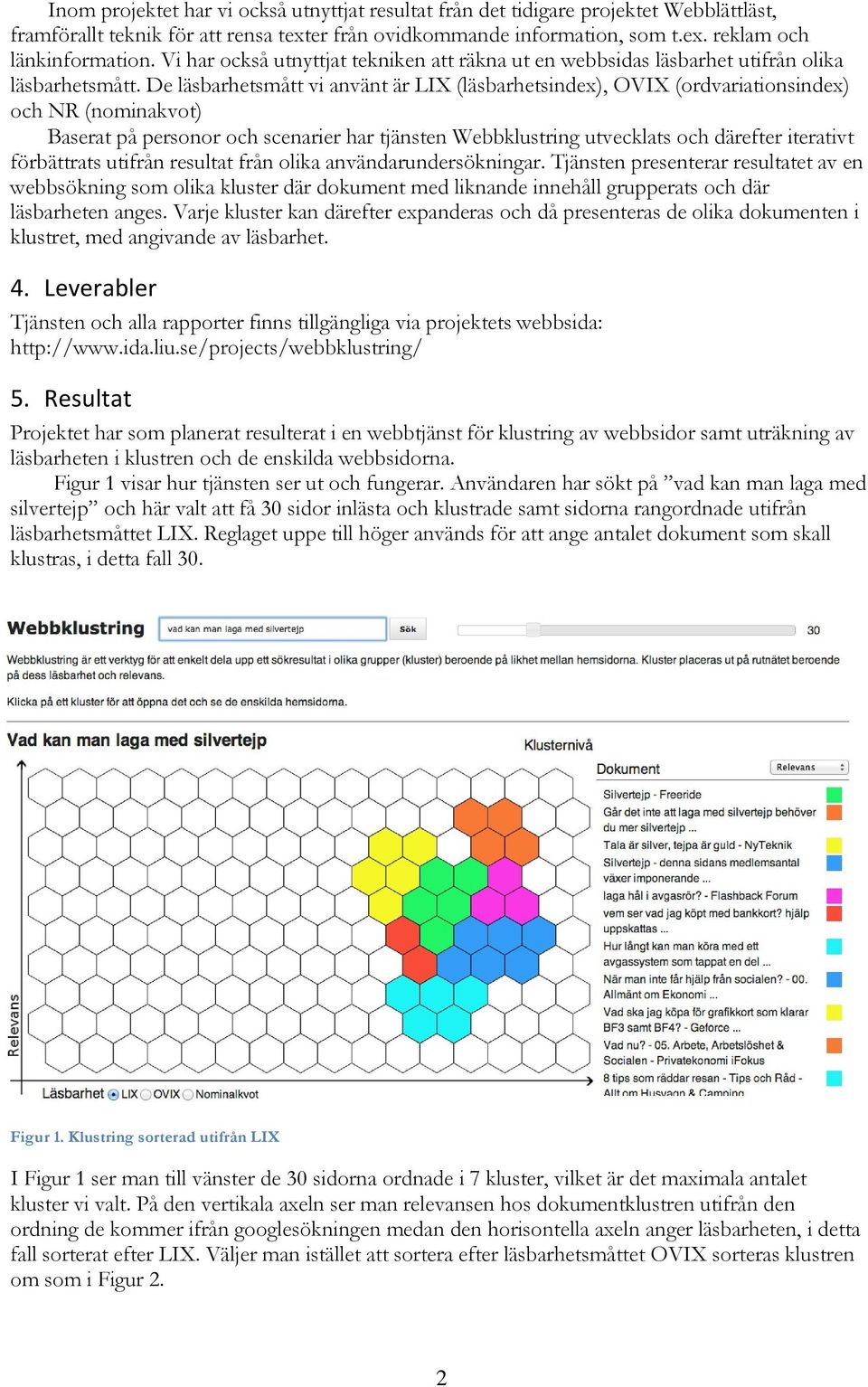 De läsbarhetsmått vi använt är LIX (läsbarhetsindex), OVIX (ordvariationsindex) och NR (nominakvot) Baserat på personor och scenarier har tjänsten Webbklustring utvecklats och därefter iterativt