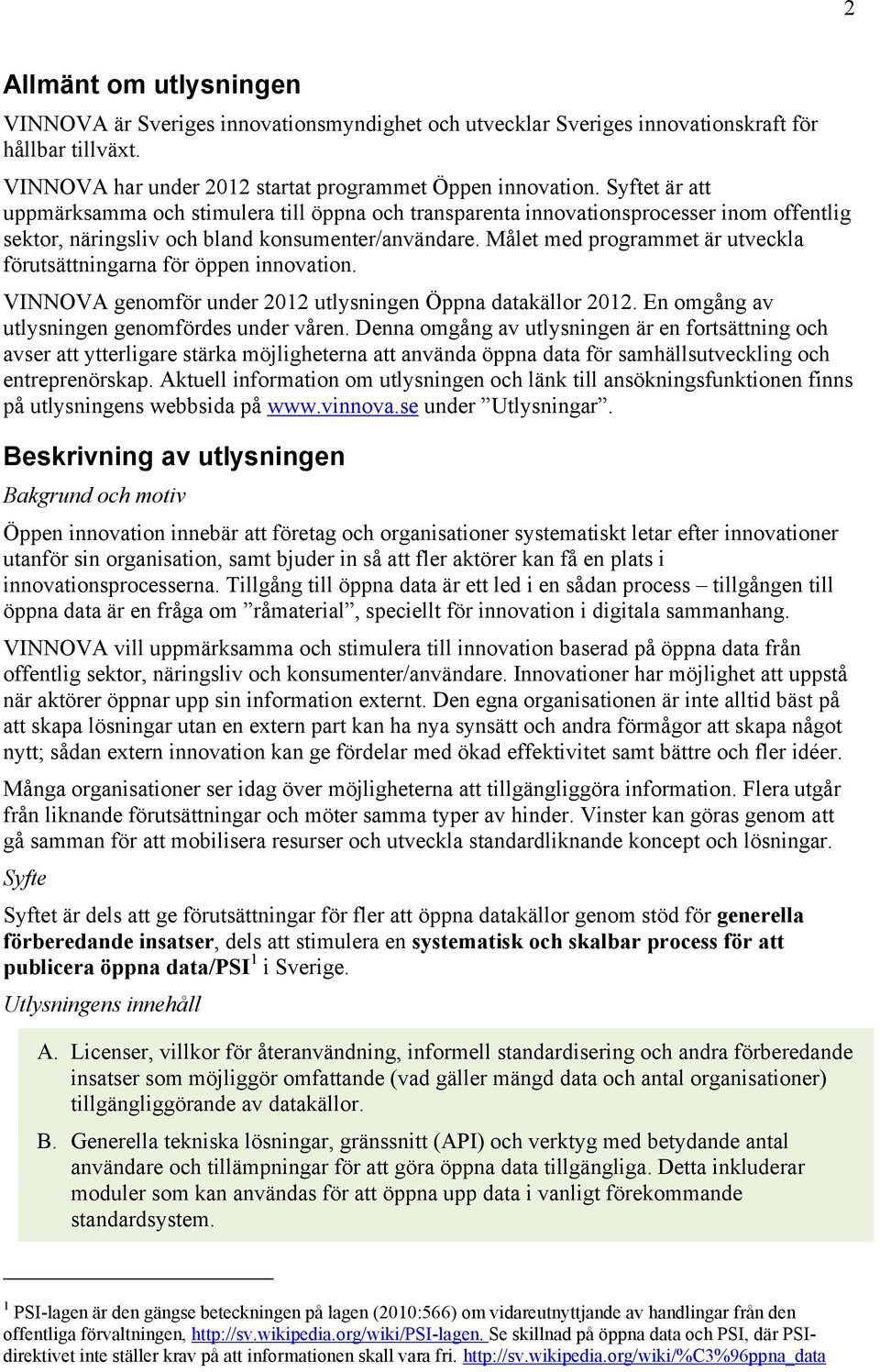 Målet med programmet är utveckla förutsättningarna för öppen innovation. VINNOVA genomför under 2012 utlysningen Öppna datakällor 2012. En omgång av utlysningen genomfördes under våren.