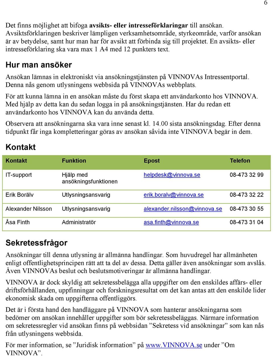 En avsikts- eller intresseförklaring ska vara max 1 A4 med 12 punkters text. Hur man ansöker Ansökan lämnas in elektroniskt via ansökningstjänsten på VINNOVAs Intressentportal.